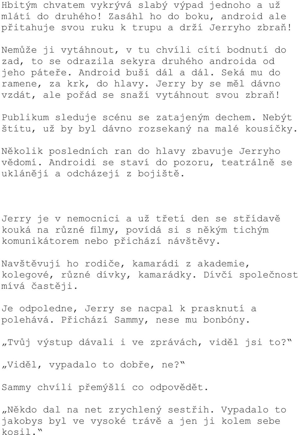 Jerry by se měl dávno vzdát, ale pořád se snaží vytáhnout svou zbraň! Publikum sleduje scénu se zatajeným dechem. Nebýt štítu, už by byl dávno rozsekaný na malé kousíčky.