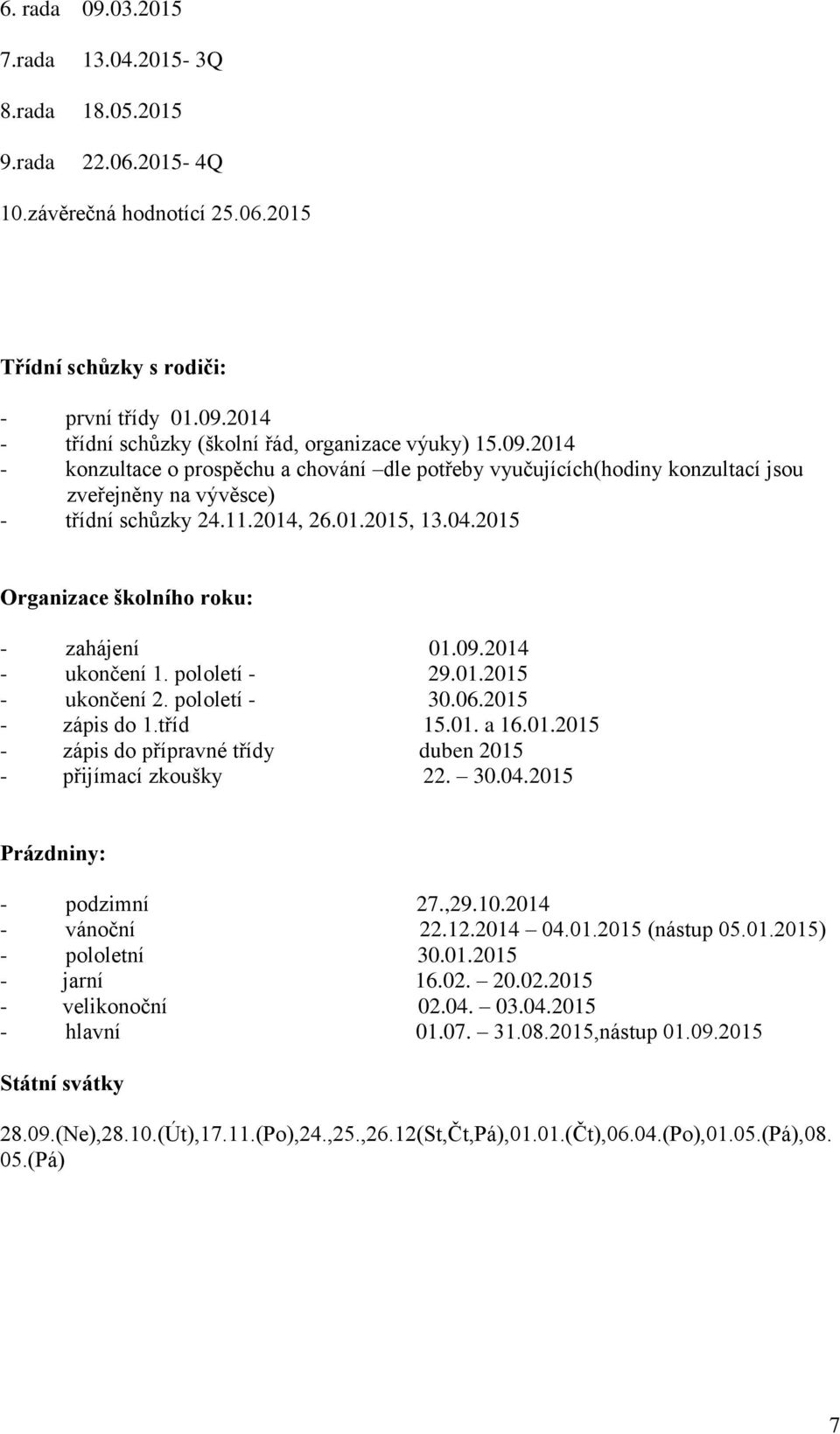 2015 Organizace školního roku: - zahájení 01.09.2014 - ukončení 1. pololetí - 29.01.2015 - ukončení 2. pololetí - 30.06.2015 - zápis do 1.tříd 15.01. a 16.01.2015 - zápis do přípravné třídy duben 2015 - přijímací zkoušky 22.