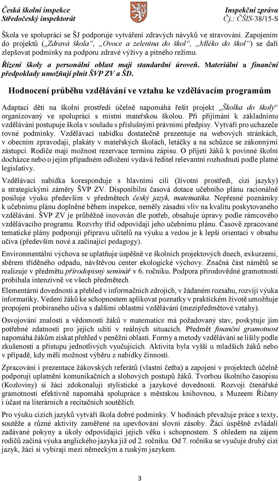 Řízení školy a personální oblast mají standardní úroveň. Materiální a finanční předpoklady umožňují plnit ŠVP ZV a ŠD.