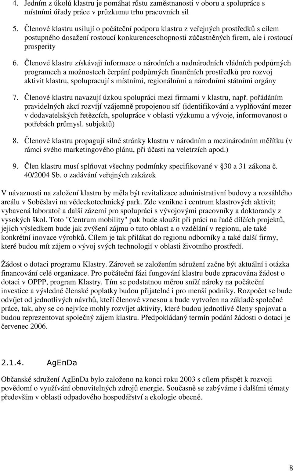 Členvé klastru získávají infrmace nárdních a nadnárdních vládních pdpůrných prgramech a mžnstech čerpání pdpůrných finančních prstředků pr rzvj aktivit klastru, splupracují s místními, reginálními a