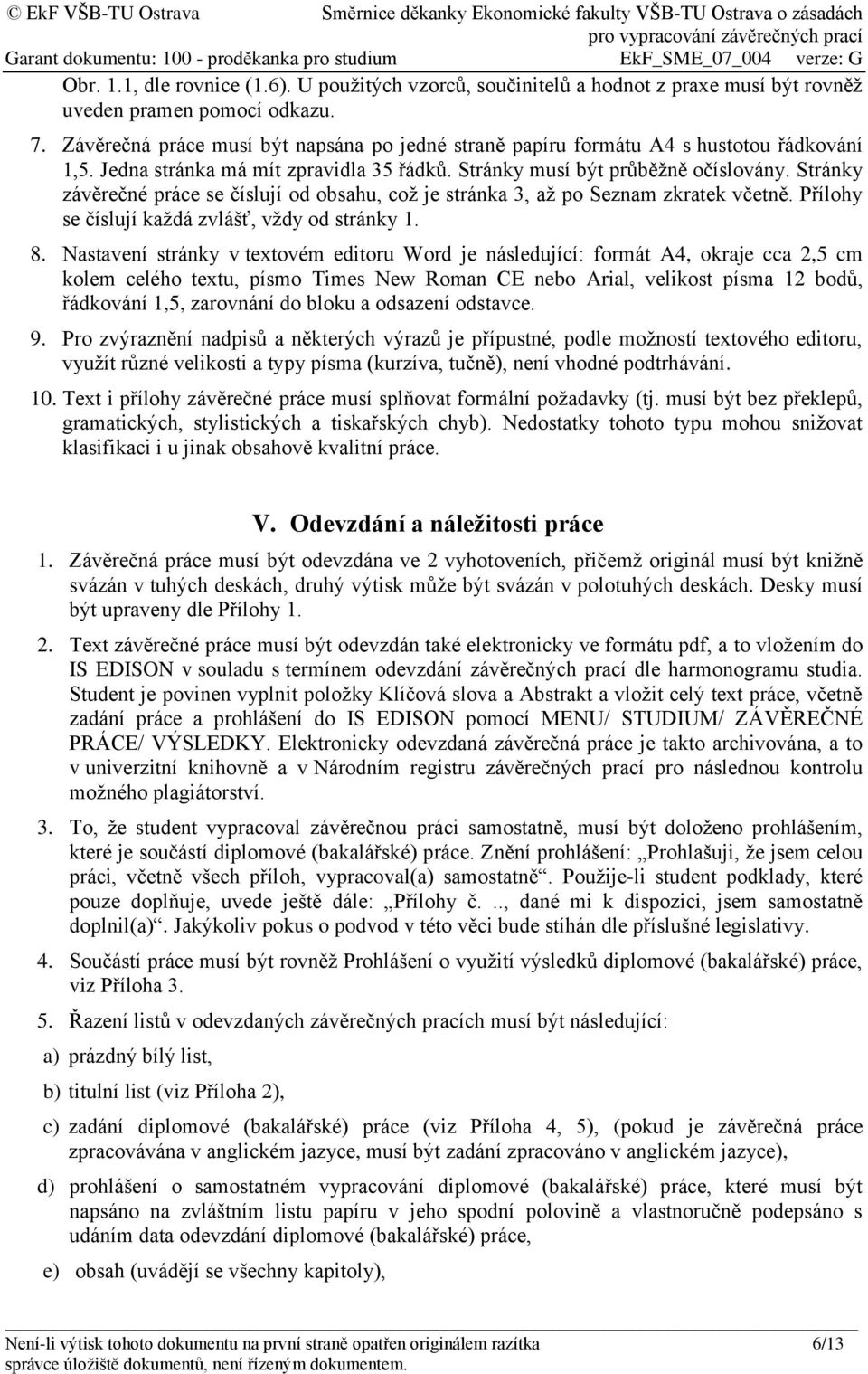 Stránky závěrečné práce se číslují od obsahu, což je stránka 3, až po Seznam zkratek včetně. Přílohy se číslují každá zvlášť, vždy od stránky 1. 8.