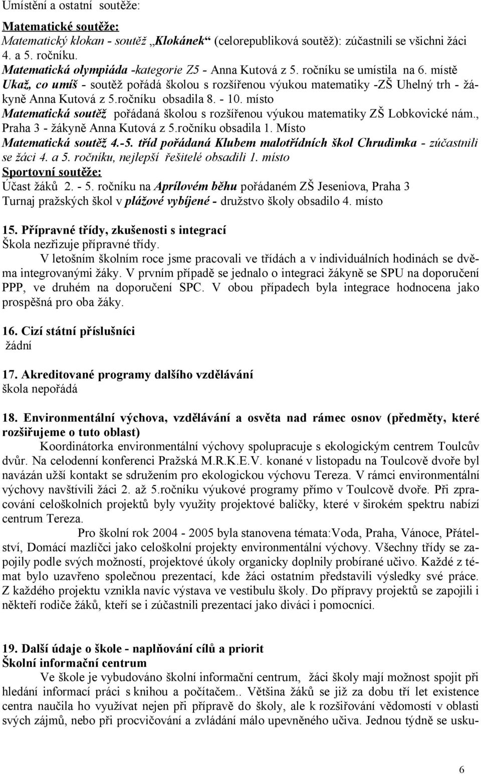 ročníku obsadila 8. - 10. místo Matematická soutěž pořádaná školou s rozšířenou výukou matematiky ZŠ Lobkovické nám., Praha 3 - žákyně Anna Kutová z 5.ročníku obsadila 1. Místo Matematická soutěž 4.