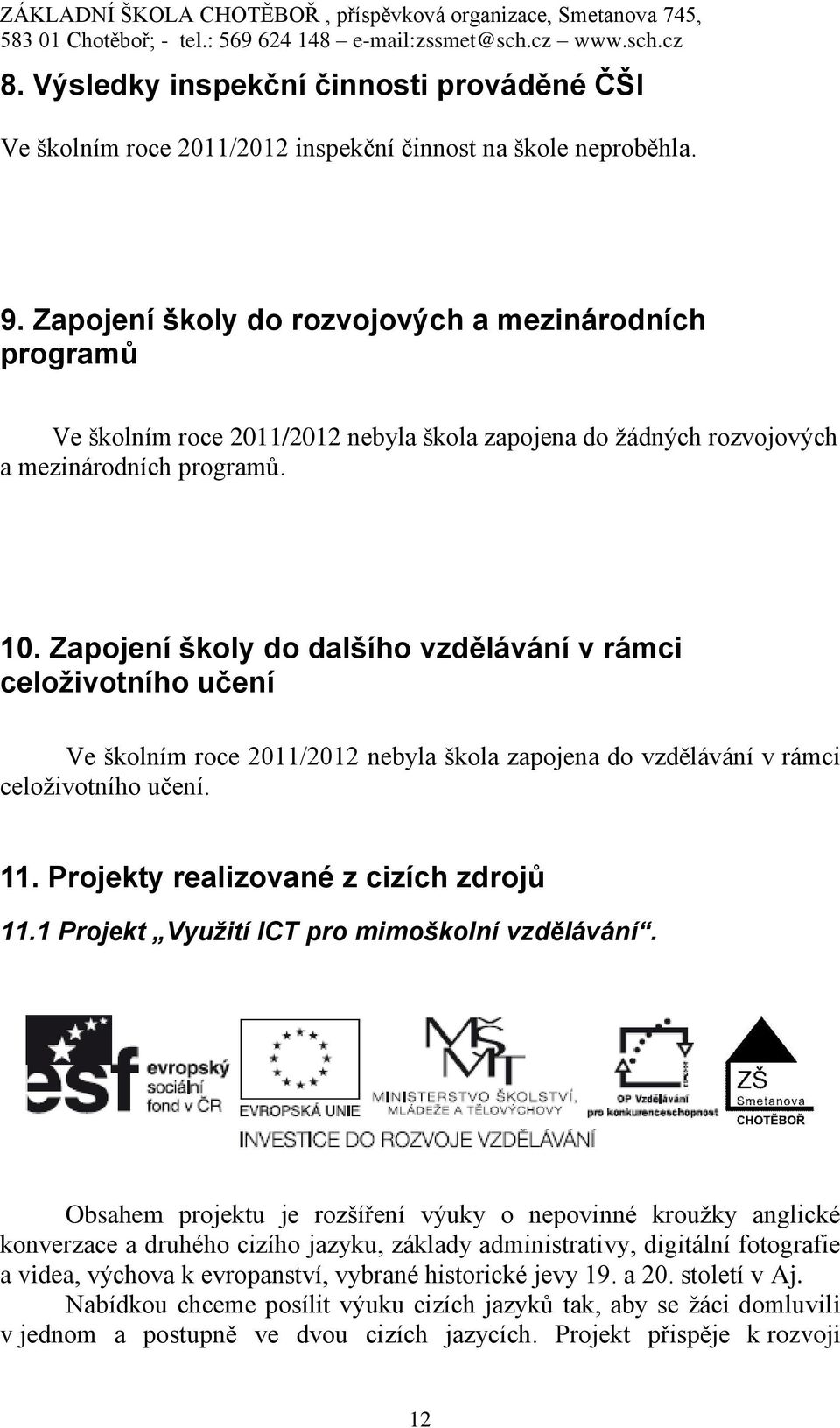 Zapojení školy do dalšího vzdělávání v rámci celoživotního učení Ve školním roce 2011/2012 nebyla škola zapojena do vzdělávání v rámci celoživotního učení. 11. Projekty realizované z cizích zdrojů 11.