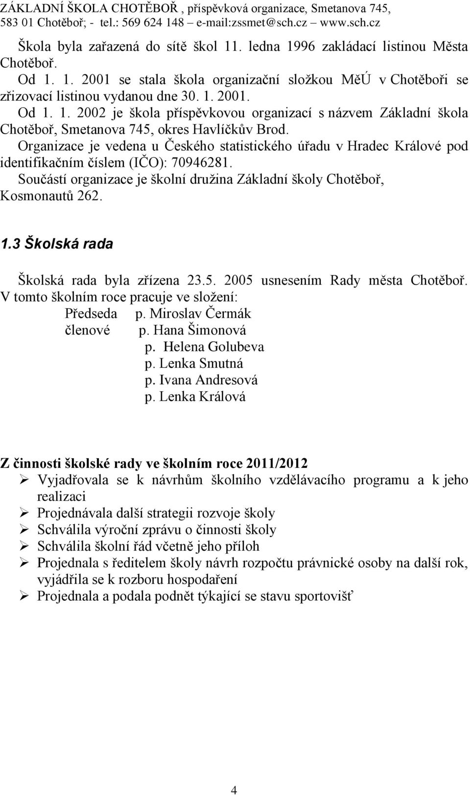 3 Školská rada Školská rada byla zřízena 23.5. 2005 usnesením Rady města Chotěboř. V tomto školním roce pracuje ve složení: Předseda p. Miroslav Čermák členové p. Hana Šimonová p. Helena Golubeva p.