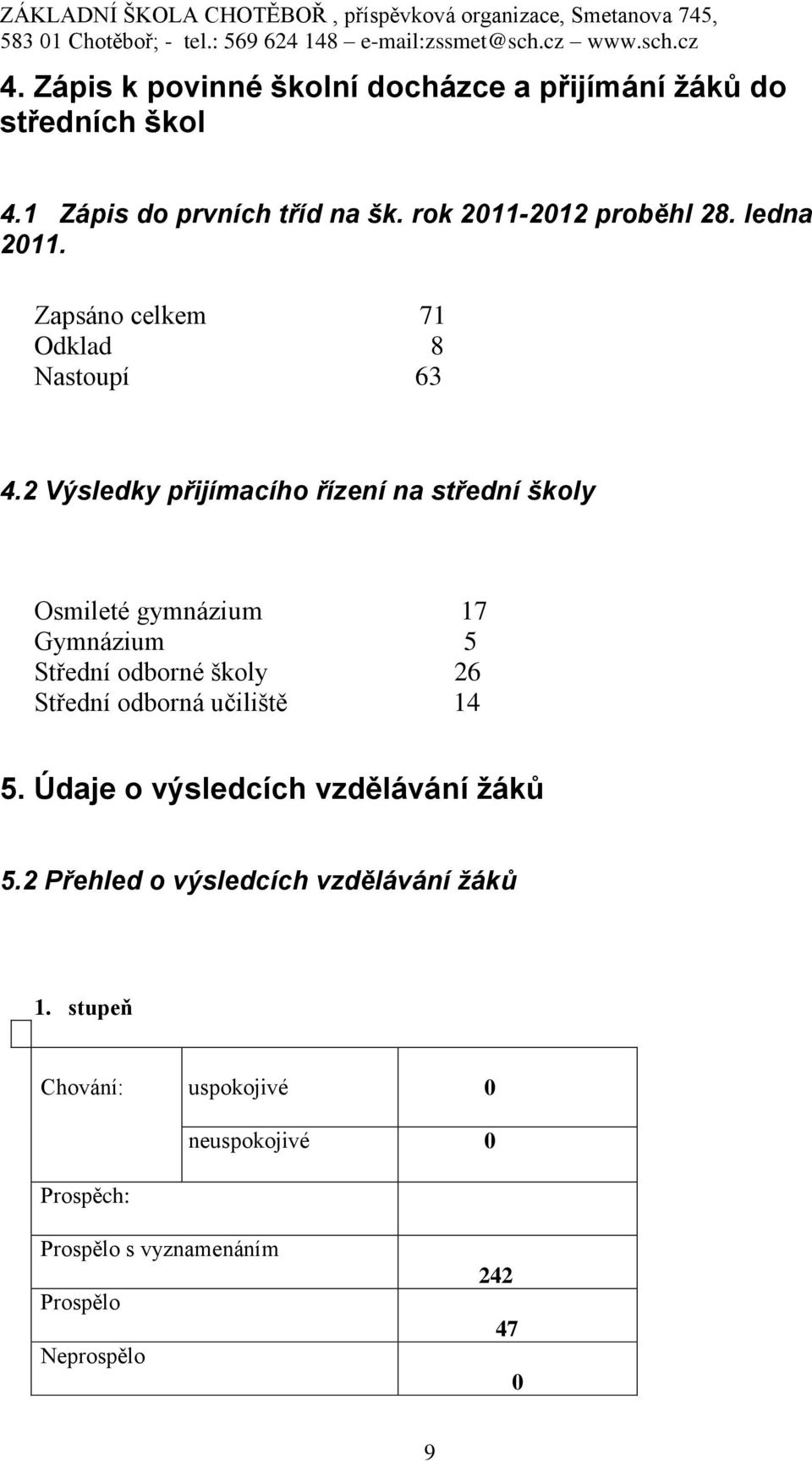 2 Výsledky přijímacího řízení na střední školy Osmileté gymnázium 17 Gymnázium 5 Střední odborné školy 26 Střední odborná