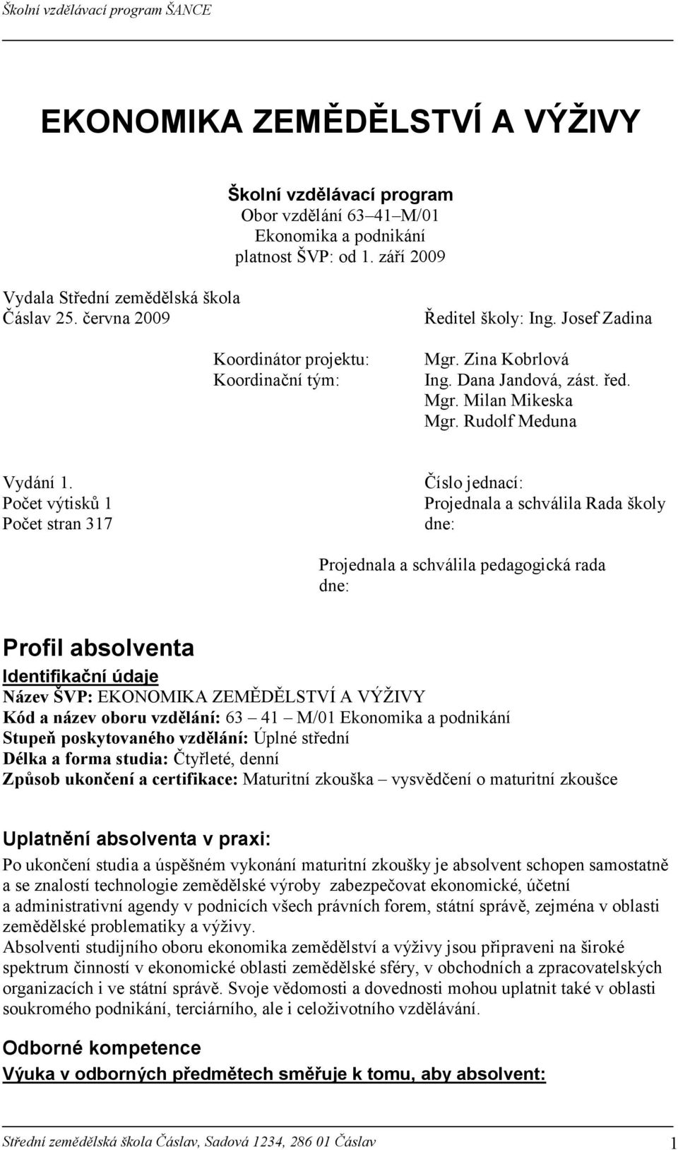 Počet výtisků 1 Počet stran 317 Číslo jednací: Projednala a schválila Rada školy dne: Projednala a schválila pedagogická rada dne: Profil absolventa Identifikační údaje ázev ŠVP: EKONOMIKA