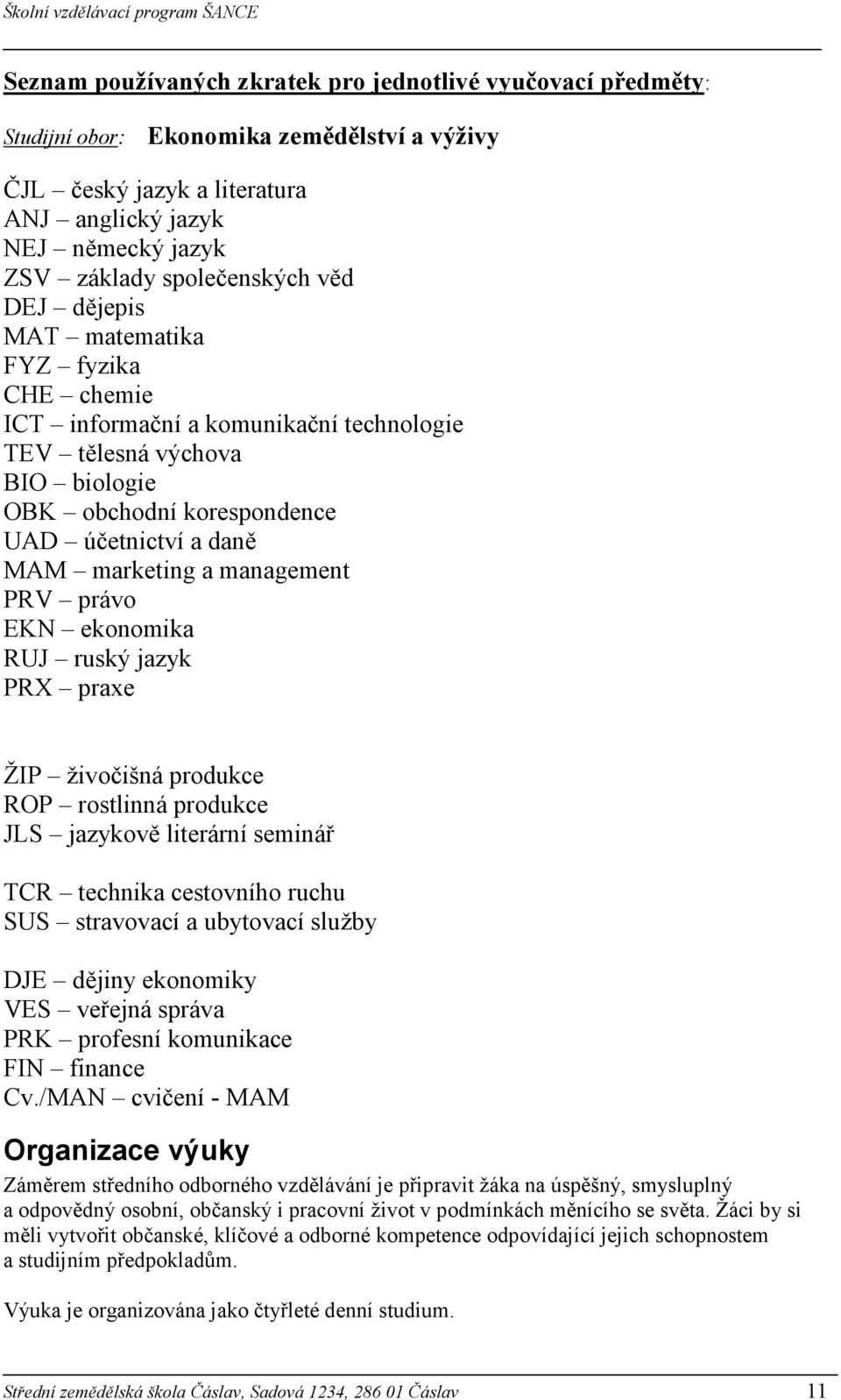 management PRV právo EKN ekonomika RUJ ruský jazyk PRX praxe ŽIP živočišná produkce ROP rostlinná produkce JLS jazykově literární seminář TCR technika cestovního ruchu SUS stravovací a ubytovací