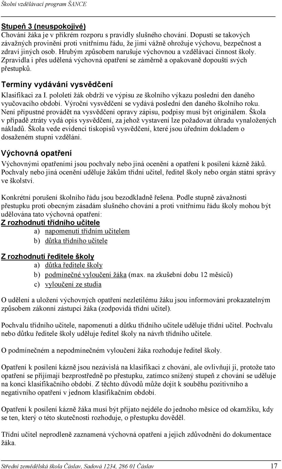 Zpravidla i přes udělená výchovná opatření se záměrně a opakovaně dopouští svých přestupků. Termíny vydávání vysvědčení Klasifikaci za I.