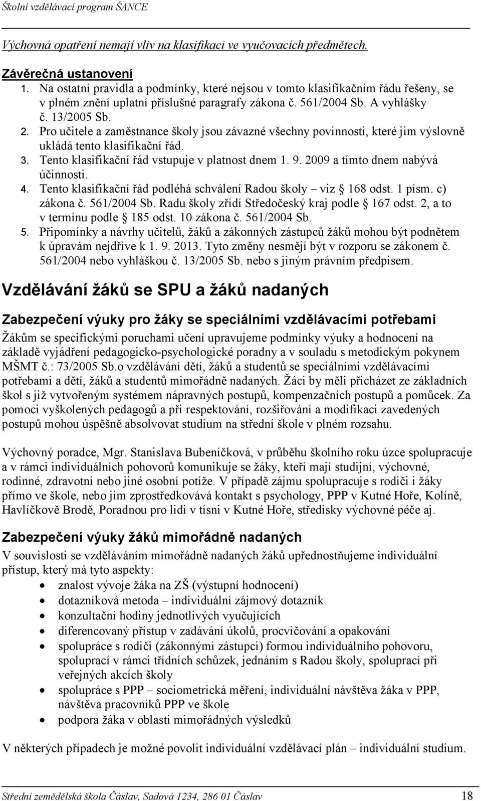 Pro učitele a zaměstnance školy jsou závazné všechny povinnosti, které jim výslovně ukládá tento klasifikační řád. 3. Tento klasifikační řád vstupuje v platnost dnem 1. 9.