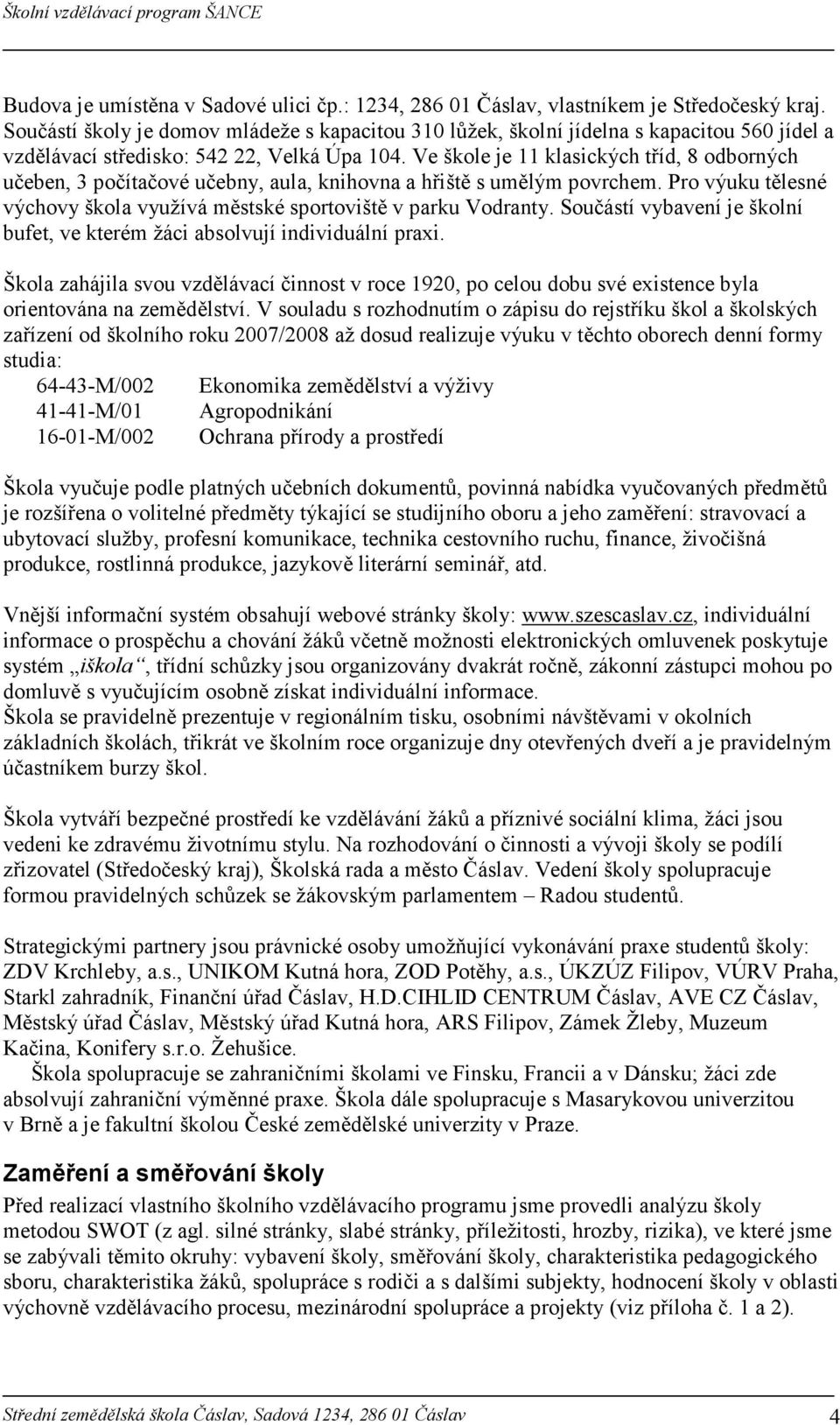 Ve škole je 11 klasických tříd, 8 odborných učeben, 3 počítačové učebny, aula, knihovna a hřiště s umělým povrchem. Pro výuku tělesné výchovy škola využívá městské sportoviště v parku Vodranty.