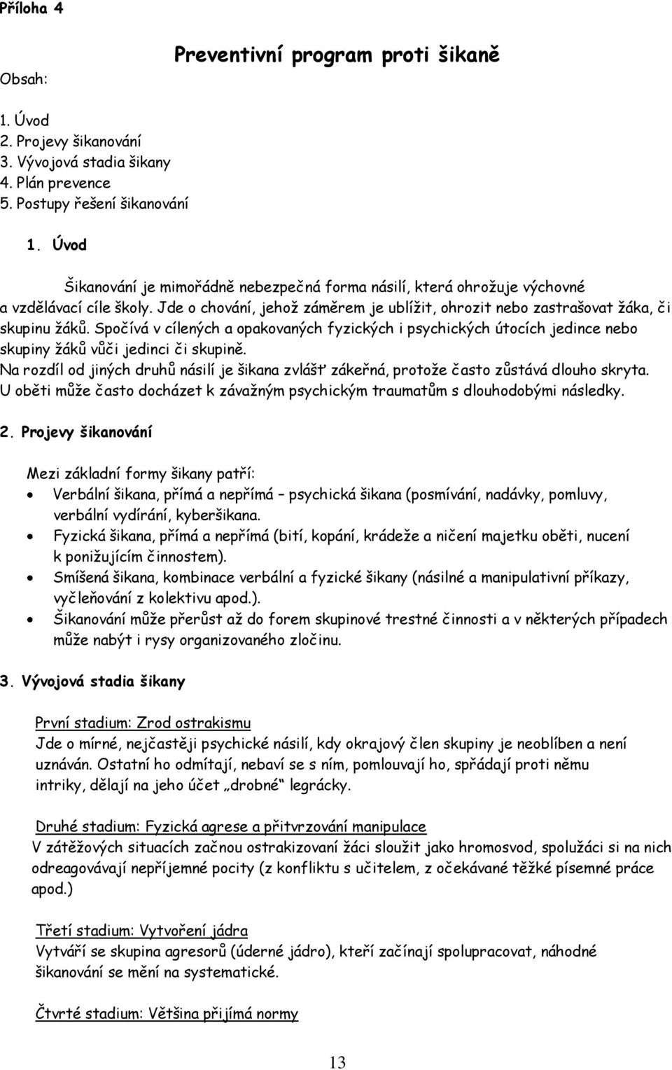 Spočívá v cílených a opakovaných fyzických i psychických útocích jedince nebo skupiny žáků vůči jedinci či skupině.