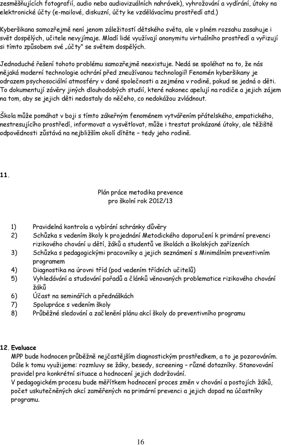 Mladí lidé využívají anonymitu virtuálního prostředí a vyřizují si tímto způsobem své účty se světem dospělých. Jednoduché řešení tohoto problému samozřejmě neexistuje.