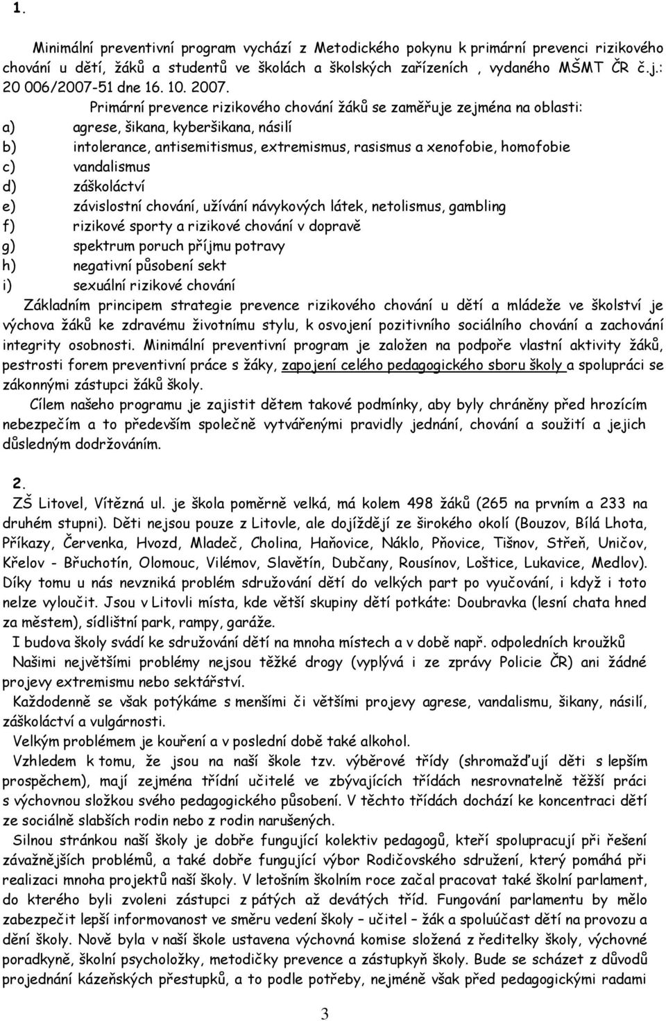 Primární prevence rizikového chování žáků se zaměřuje zejména na oblasti: a) agrese, šikana, kyberšikana, násilí b) intolerance, antisemitismus, extremismus, rasismus a xenofobie, homofobie c)