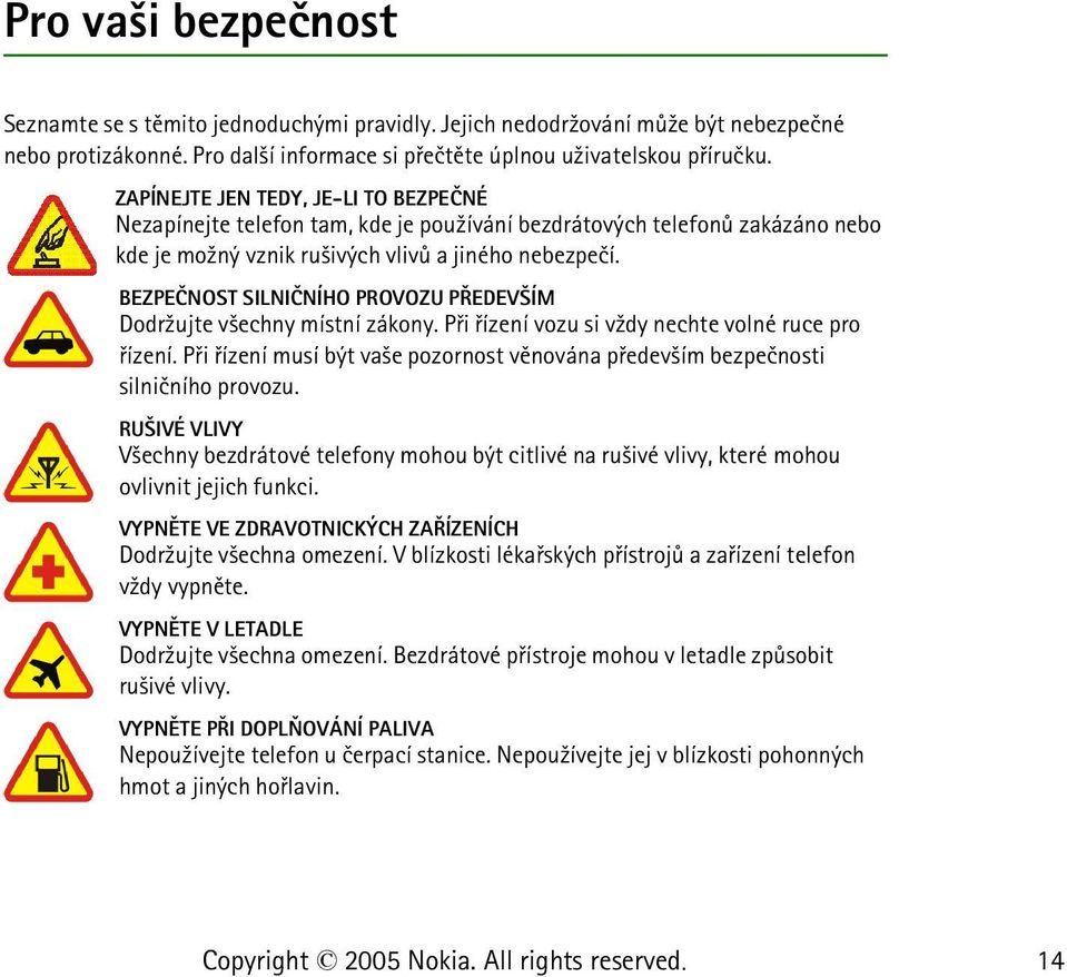 BEZPEÈNOST SILNIÈNÍHO PROVOZU PØEDEV ÍM Dodr¾ujte v¹echny místní zákony. Pøi øízení vozu si v¾dy nechte volné ruce pro øízení.