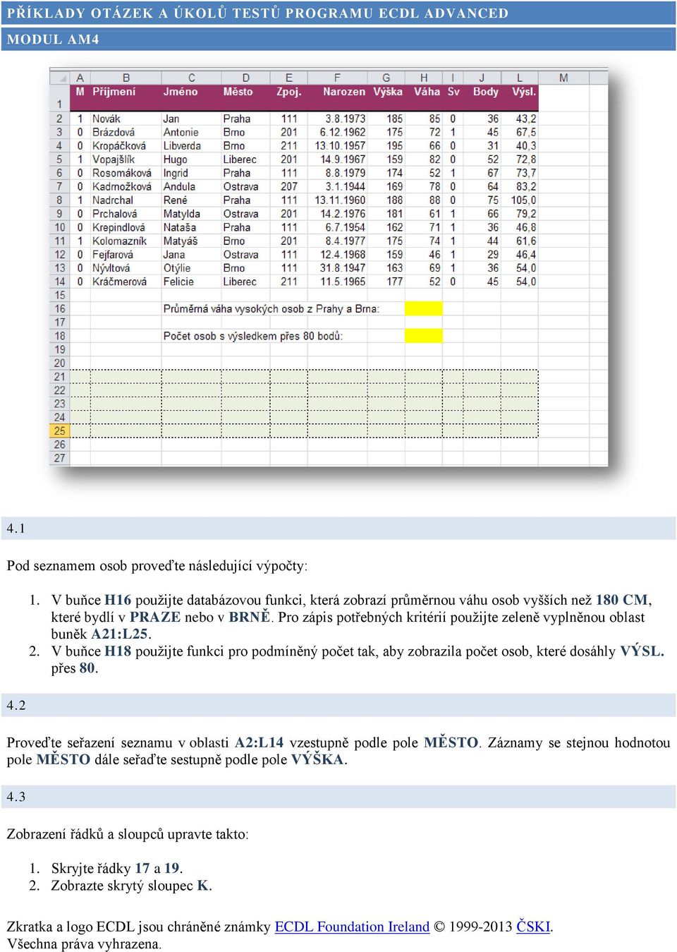 Pro zápis potřebných kritérií použijte zeleně vyplněnou oblast buněk A21:L25. 2.