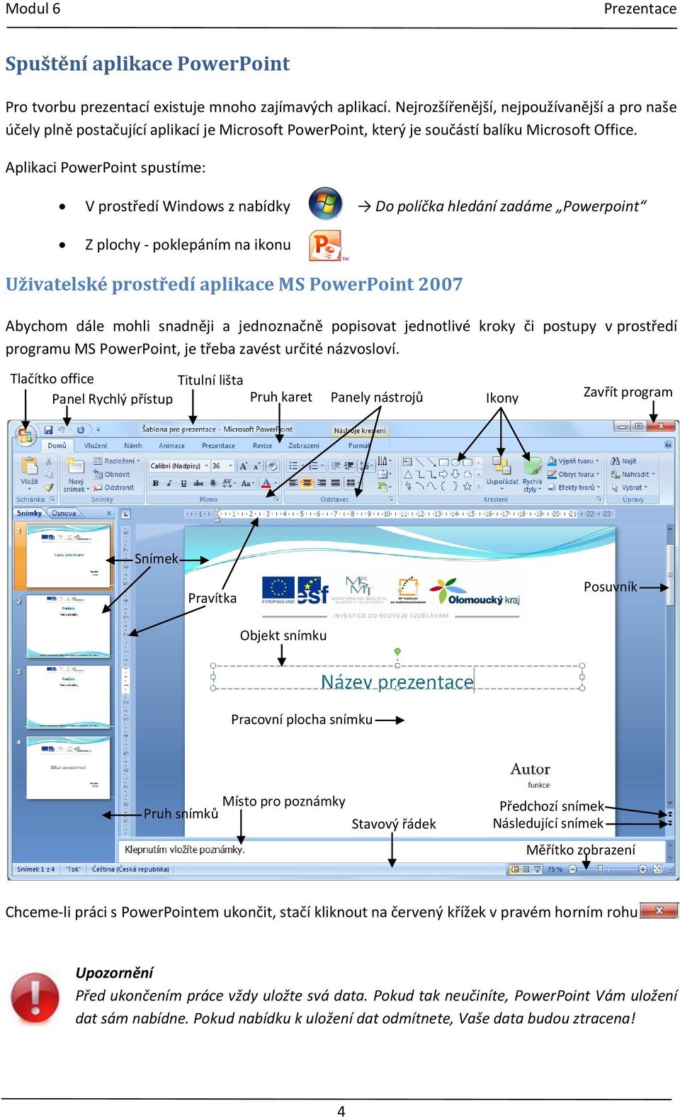 Aplikaci PowerPoint spustíme: V prostředí Windows z nabídky Do políčka hledání zadáme Powerpoint Z plochy - poklepáním na ikonu Uživatelské prostředí aplikace MS PowerPoint 2007 Abychom dále mohli