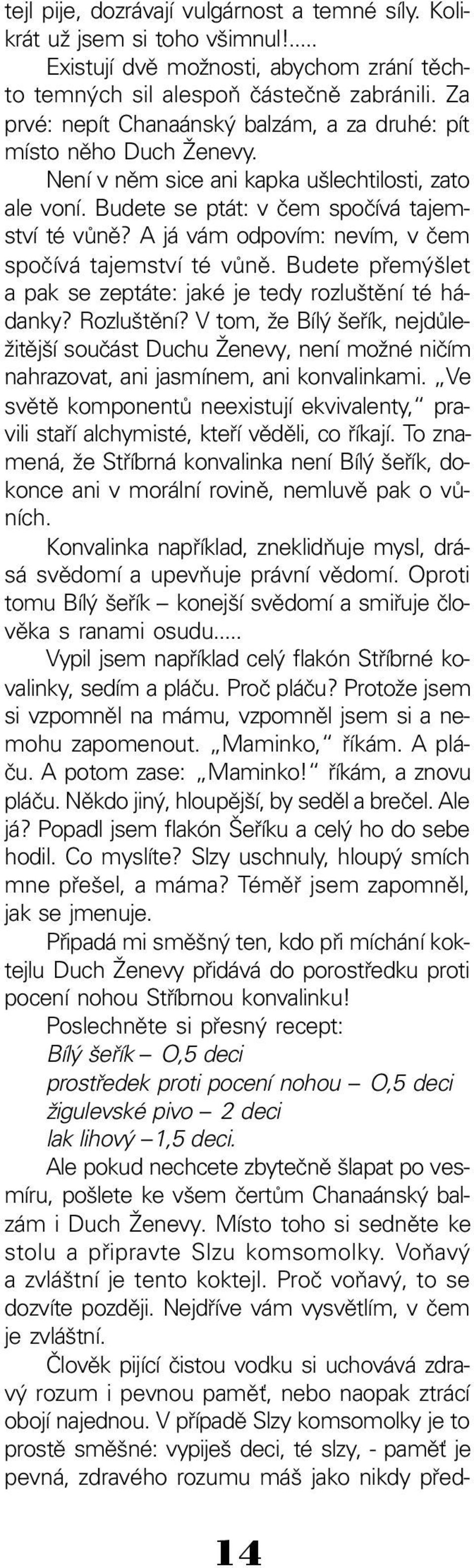 A já vám odpovím: nevím, v čem spočívá tajemství té vůně. Budete přemýšlet a pak se zeptáte: jaké je tedy rozluštění té há danky? Rozluštění?