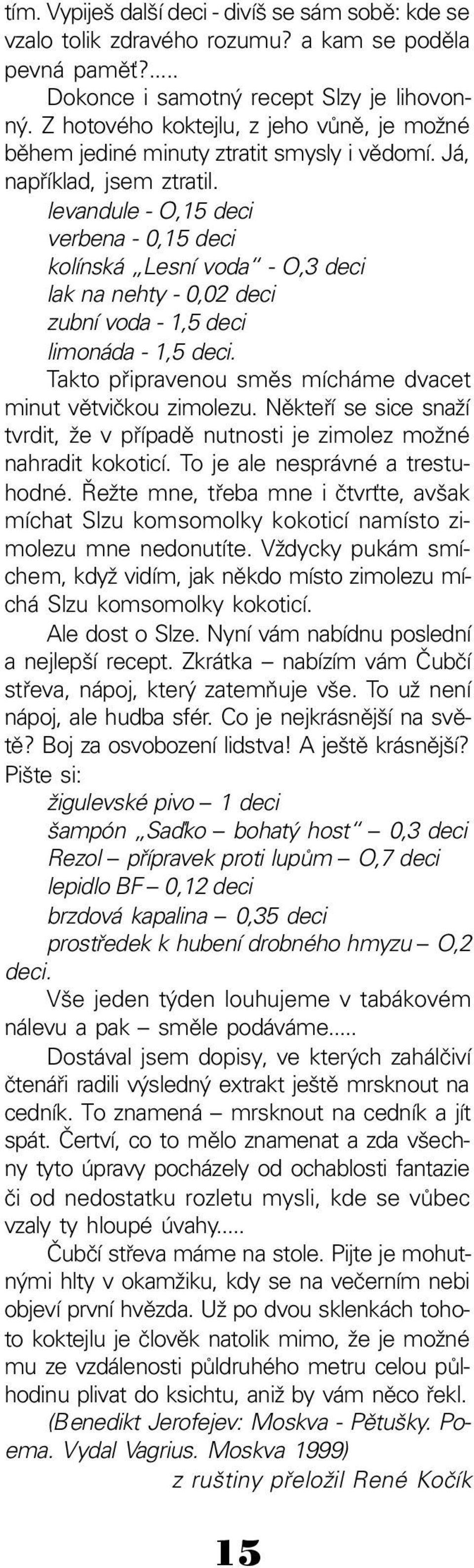 levandule O,15 deci verbena 0,15 deci kolínská Lesní voda O,3 deci lak na nehty 0,02 deci zubní voda 1,5 deci limonáda 1,5 deci. Takto připravenou směs mícháme dvacet minut větvičkou zimolezu.