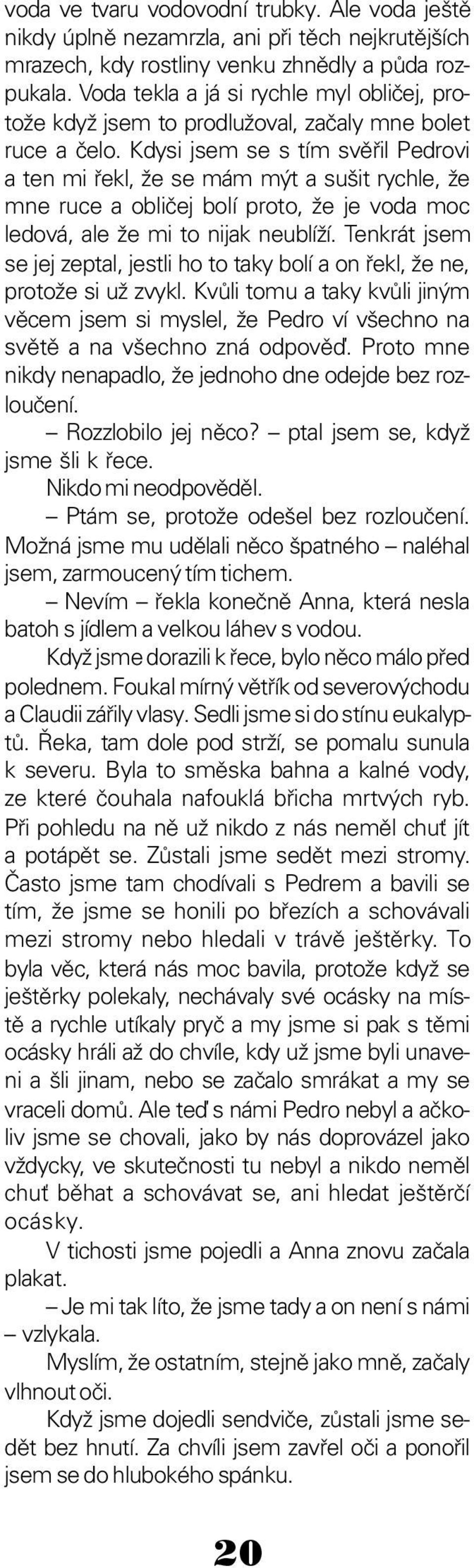 Kdysi jsem se s tím svěřil Pedrovi a ten mi řekl, že se mám mýt a sušit rychle, že mne ruce a obličej bolí proto, že je voda moc ledová, ale že mi to nijak neublíží.