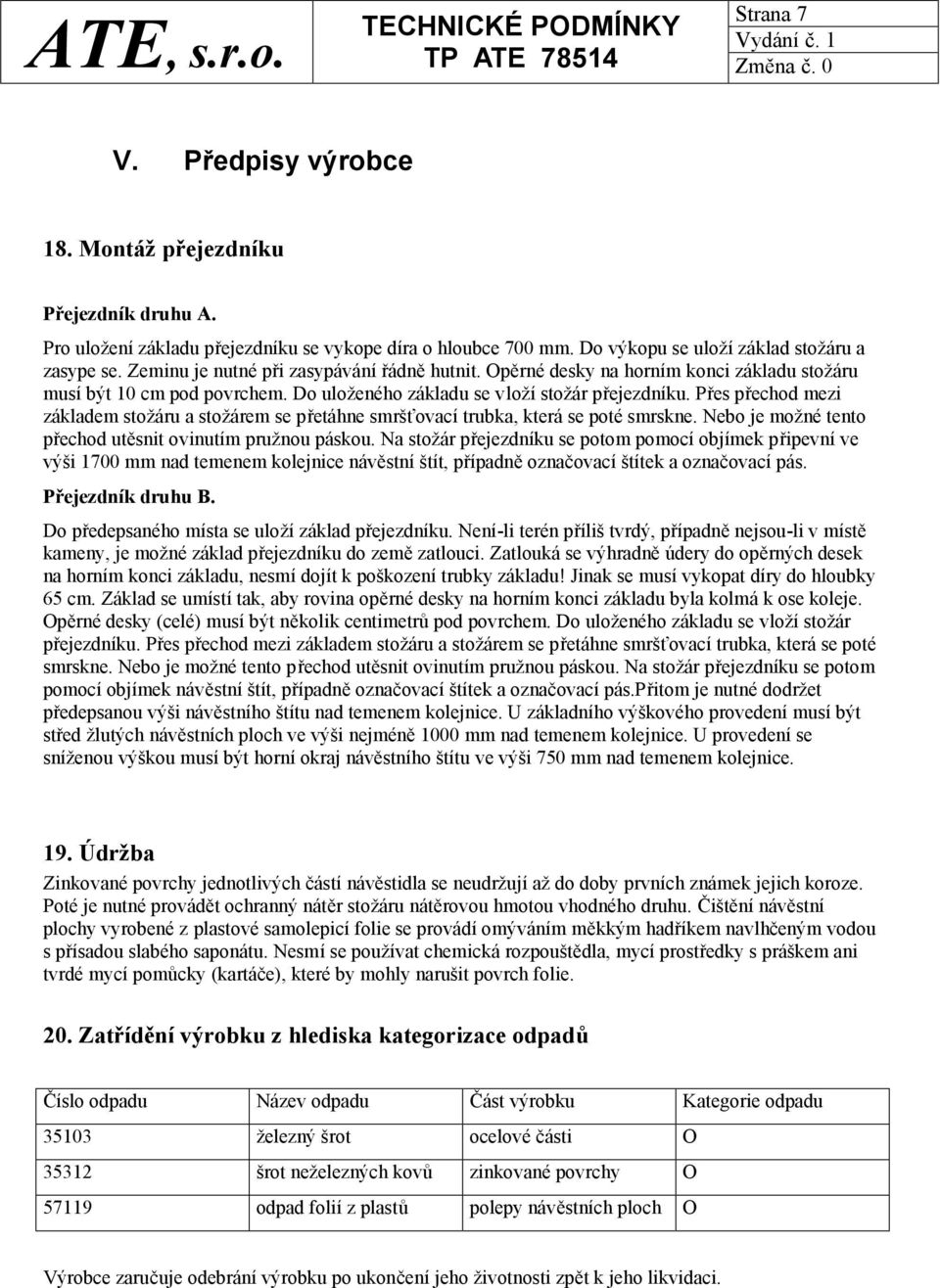 Přes přechod mezi základem stožáru a stožárem se přetáhne smršťovací trubka, která se poté smrskne. Nebo je možné tento přechod utěsnit ovinutím pružnou páskou.