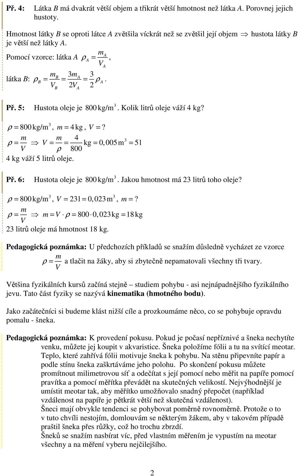 5: Hustota oleje je 800 kg/m. Kolik litrů oleje váží 4 kg? ρ = 800 kg/m, 4kg m =, V =? m m 4 ρ = V = = kg = 0,005m = 5l V ρ 800 4 kg váží 5 litrů oleje. Př. 6: Hustota oleje je 800 kg/m.