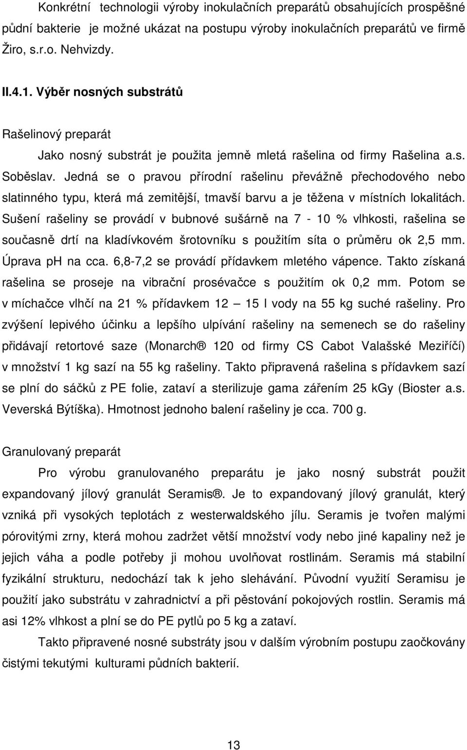 Jedná se o pravou přírodní rašelinu převážně přechodového nebo slatinného typu, která má zemitější, tmavší barvu a je těžena v místních lokalitách.