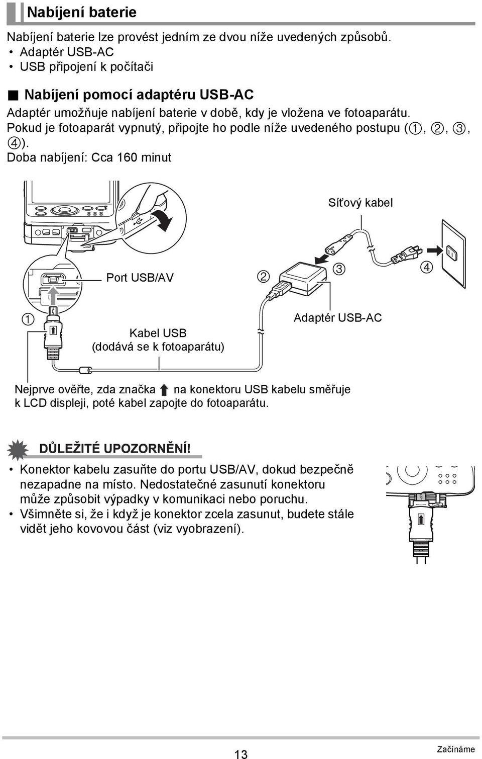 Doba nabíjení: Cca 160 minut Síťový kabel Port USB/AV 2 3 4 1 Kabel USB (dodává se k fotoaparátu) Adaptér USB-AC Nejprve ověřte, zda značka na konektoru USB kabelu směřuje k LCD displeji, poté kabel