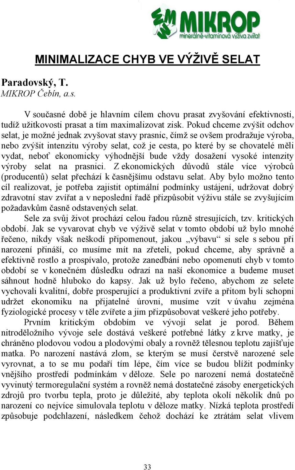 ekonomicky výhodnější bude vždy dosažení vysoké intenzity výroby selat na prasnici. Z ekonomických důvodů stále více výrobců (producentů) selat přechází k časnějšímu odstavu selat.