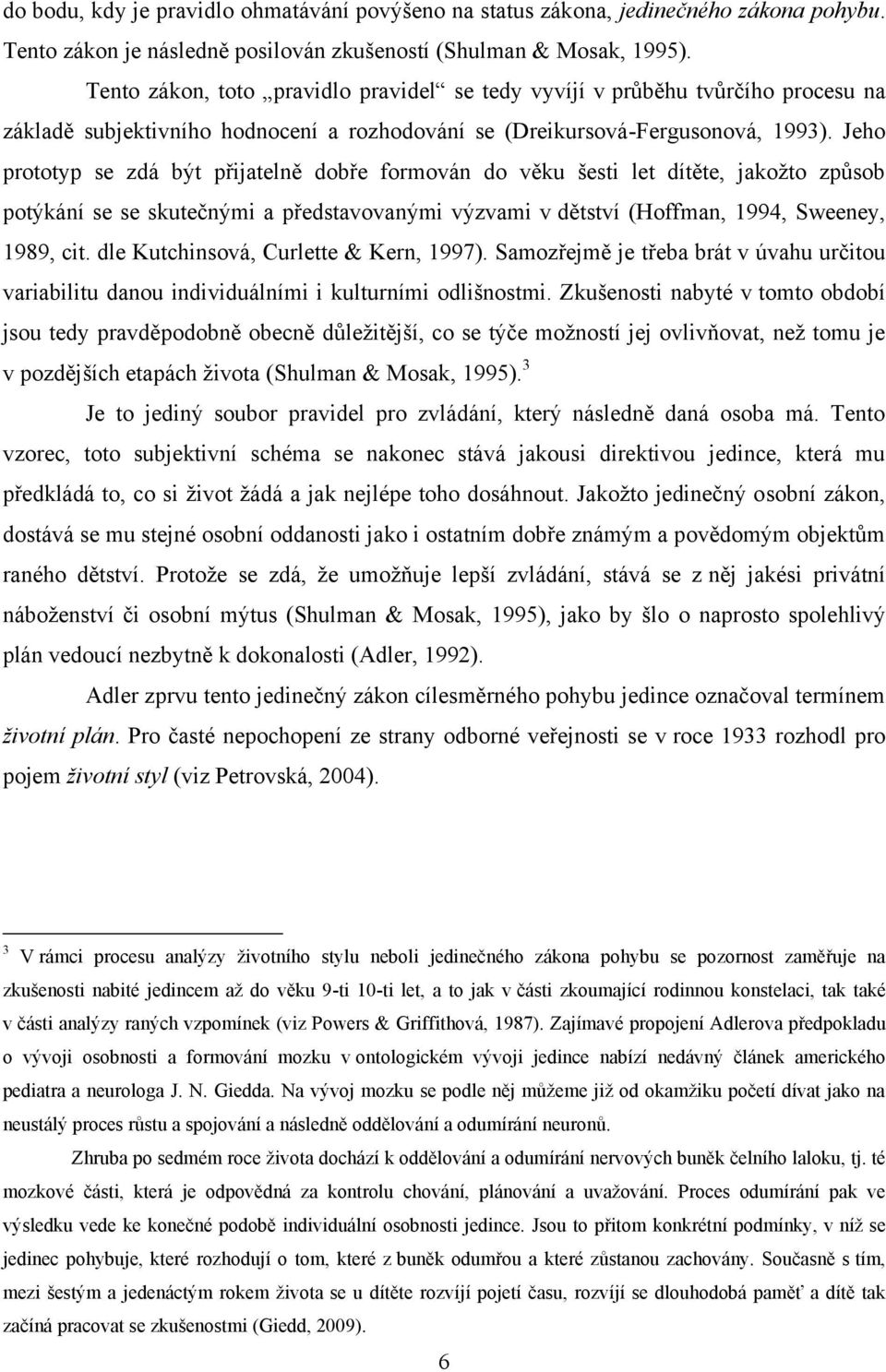 Jeho prototyp se zdá být přijatelně dobře formován do věku šesti let dítěte, jakoţto způsob potýkání se se skutečnými a představovanými výzvami v dětství (Hoffman, 1994, Sweeney, 1989, cit.