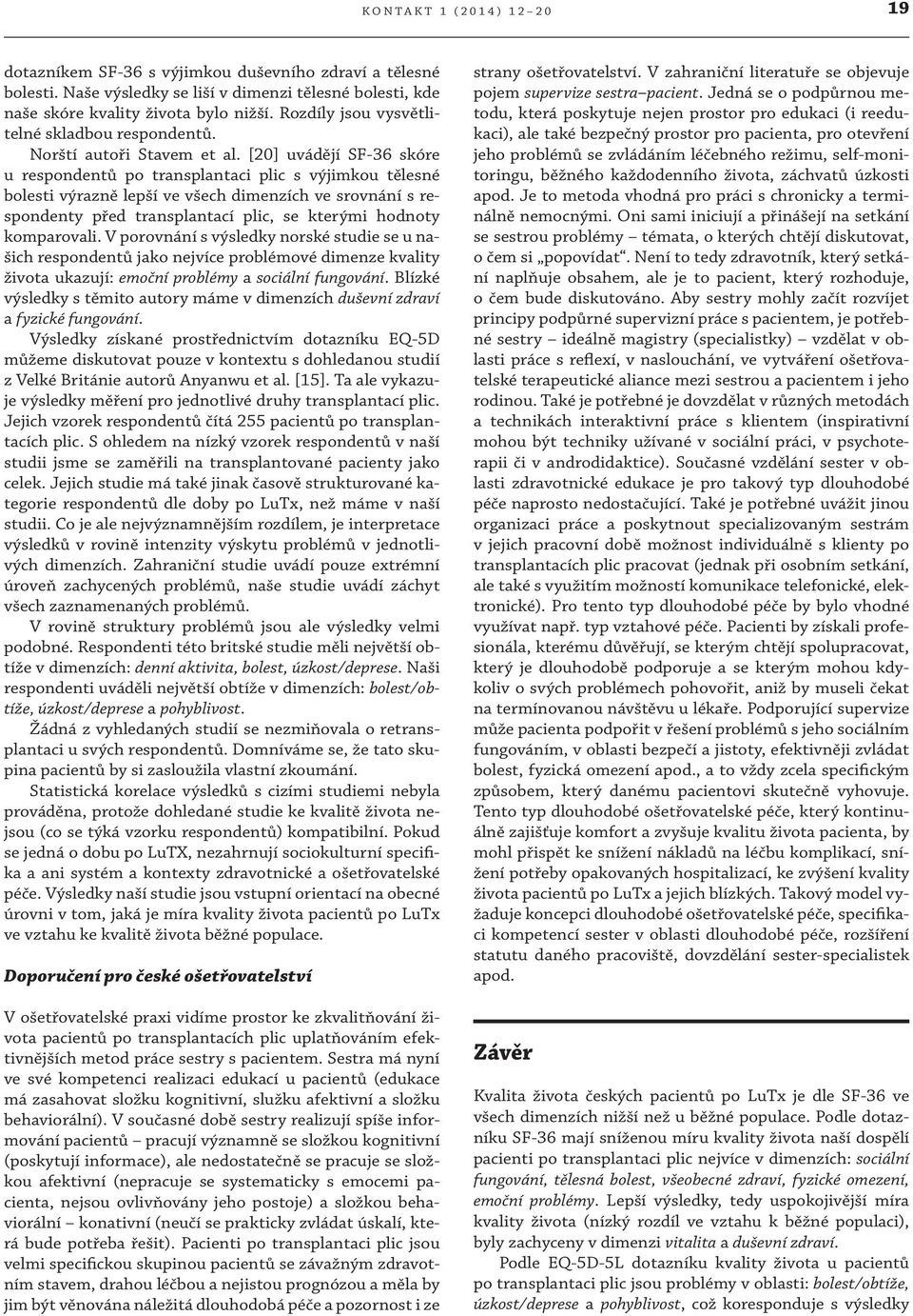 [20] uvádějí SF-36 skóre u respondentů po transplantaci plic s výjimkou tělesné bolesti výrazně lepší ve všech dimenzích ve srovnání s respondenty před transplantací plic, se kterými hodnoty