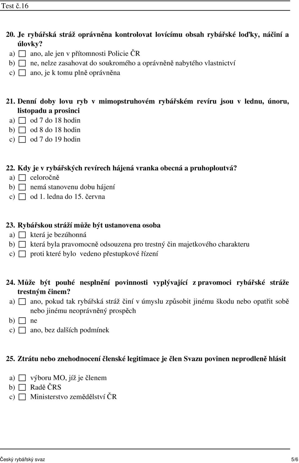 Denní doby lovu ryb v mimopstruhovém rybářském revíru jsou v lednu, únoru, listopadu a prosinci a) od 7 do 18 hodin b) od 8 do 18 hodin c) od 7 do 19 hodin 22.