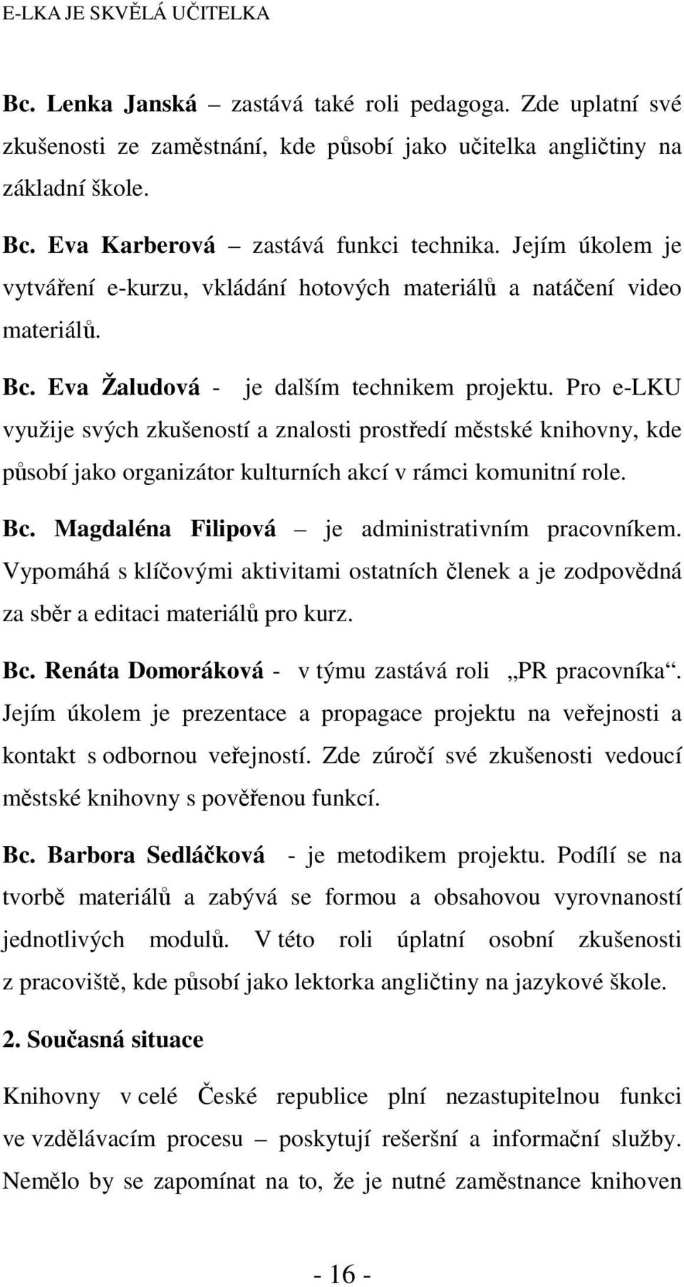 Pro e-lku využije svých zkušeností a znalosti prostředí městské knihovny, kde působí jako organizátor kulturních akcí v rámci komunitní role. Bc. Magdaléna Filipová je administrativním pracovníkem.