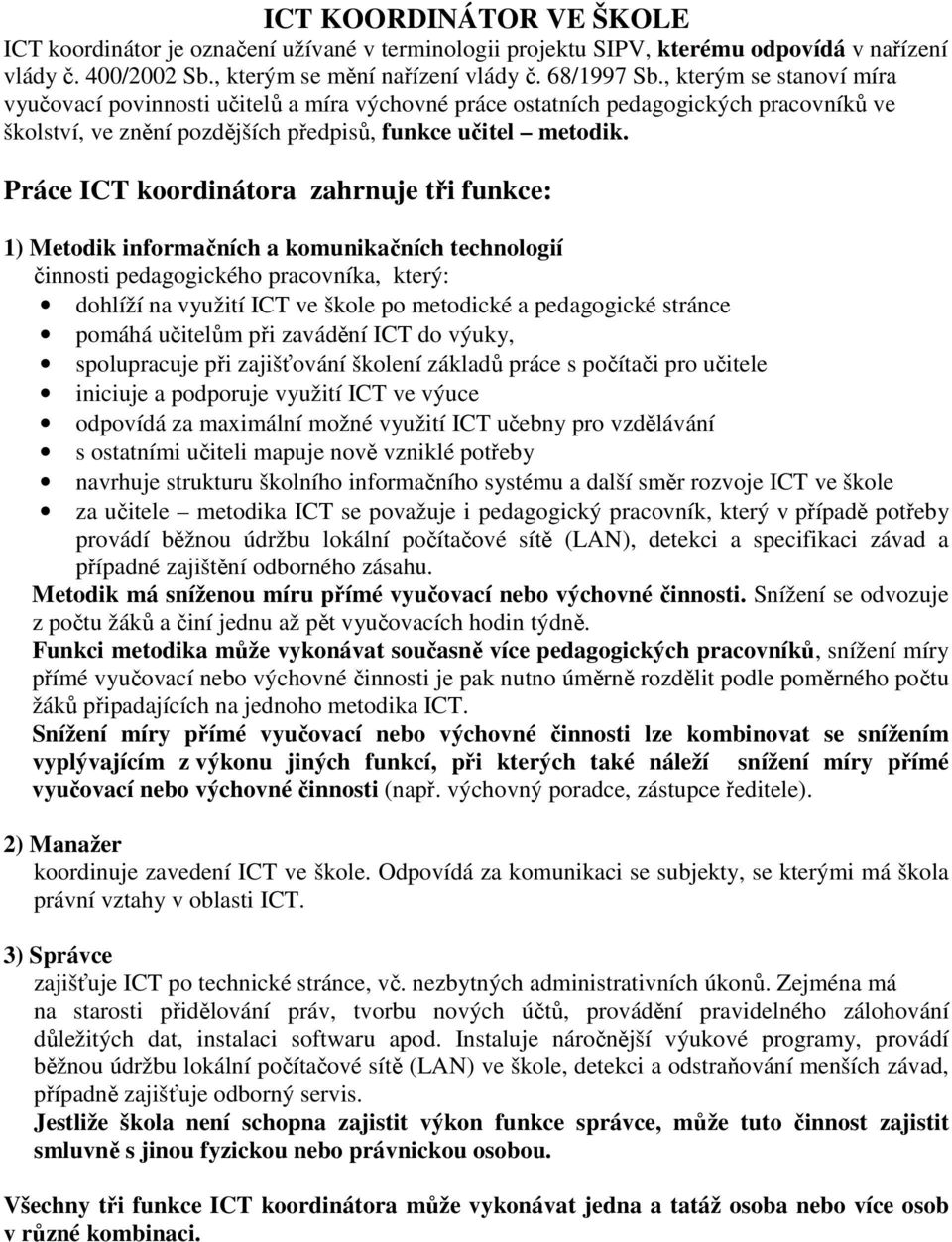 Práce ICT koordinátora zahrnuje tři funkce: 1) Metodik informačních a komunikačních technologií činnosti pedagogického pracovníka, který: dohlíží na využití ICT ve škole po metodické a pedagogické