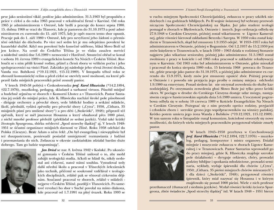 záfií 1975, kdy je opût nucen tento sbor opustit. Pracuje pak do 1. záfií 1980 v Ostravû, kdy pro nevyfiízení jeho Ïádosti o pfiemístûní odchází do dûchodu.