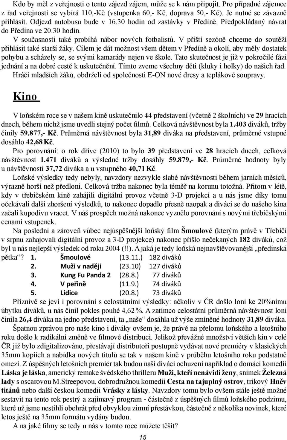 V příští sezóně chceme d sutěží přihlásit také starší žáky. Cílem je dát mžnst všem dětem v Předíně a klí, aby měly dstatek phybu a scházely se, se svými kamarády nejen ve škle.