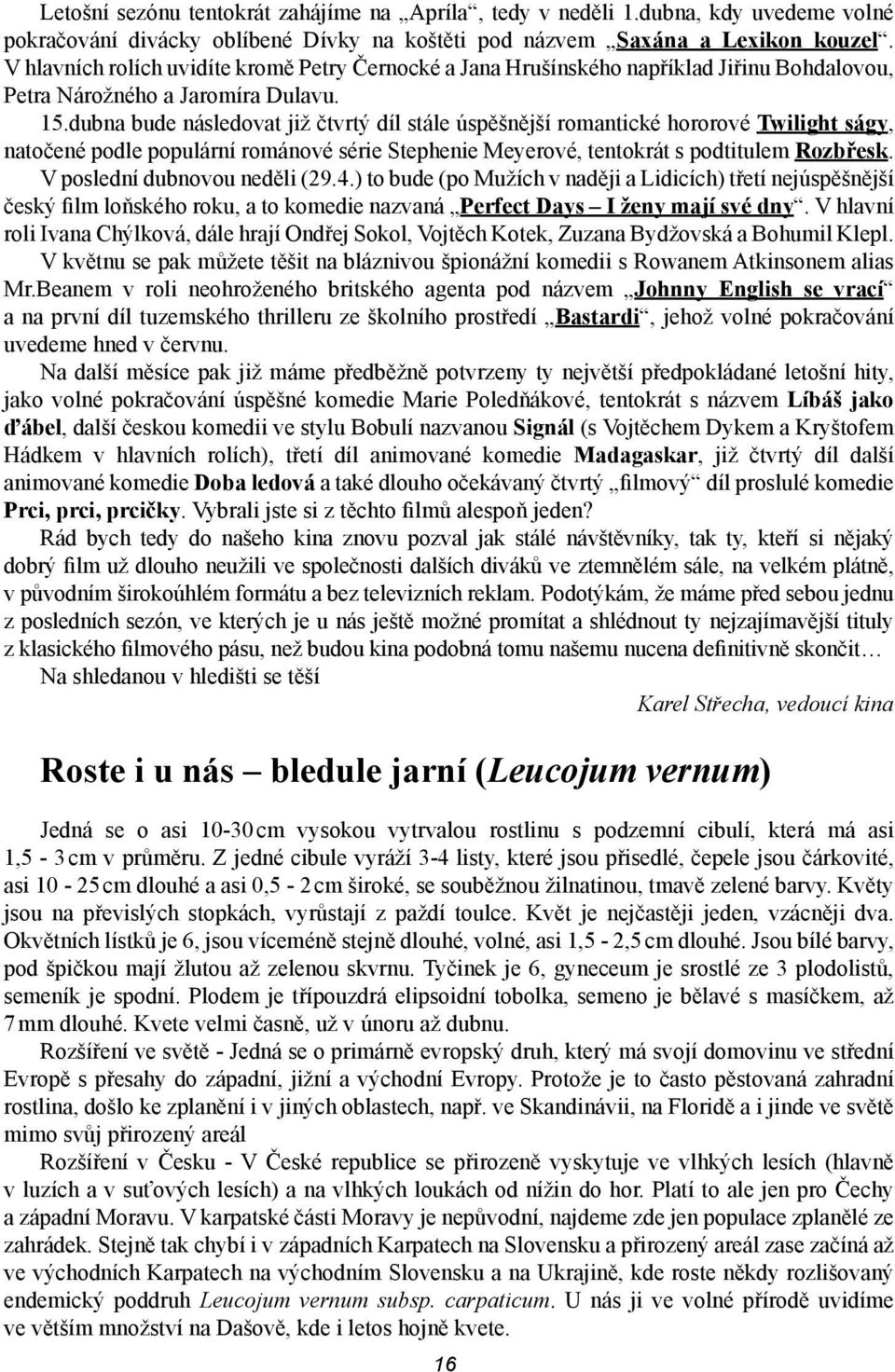 dubna bude následvat již čtvrtý díl stále úspěšnější rmantické hrrvé Twilight ságy, natčené pdle ppulární rmánvé série Stephenie Meyervé, tentkrát s pdtitulem Rzbřesk. V pslední dubnvu neděli (29.4.