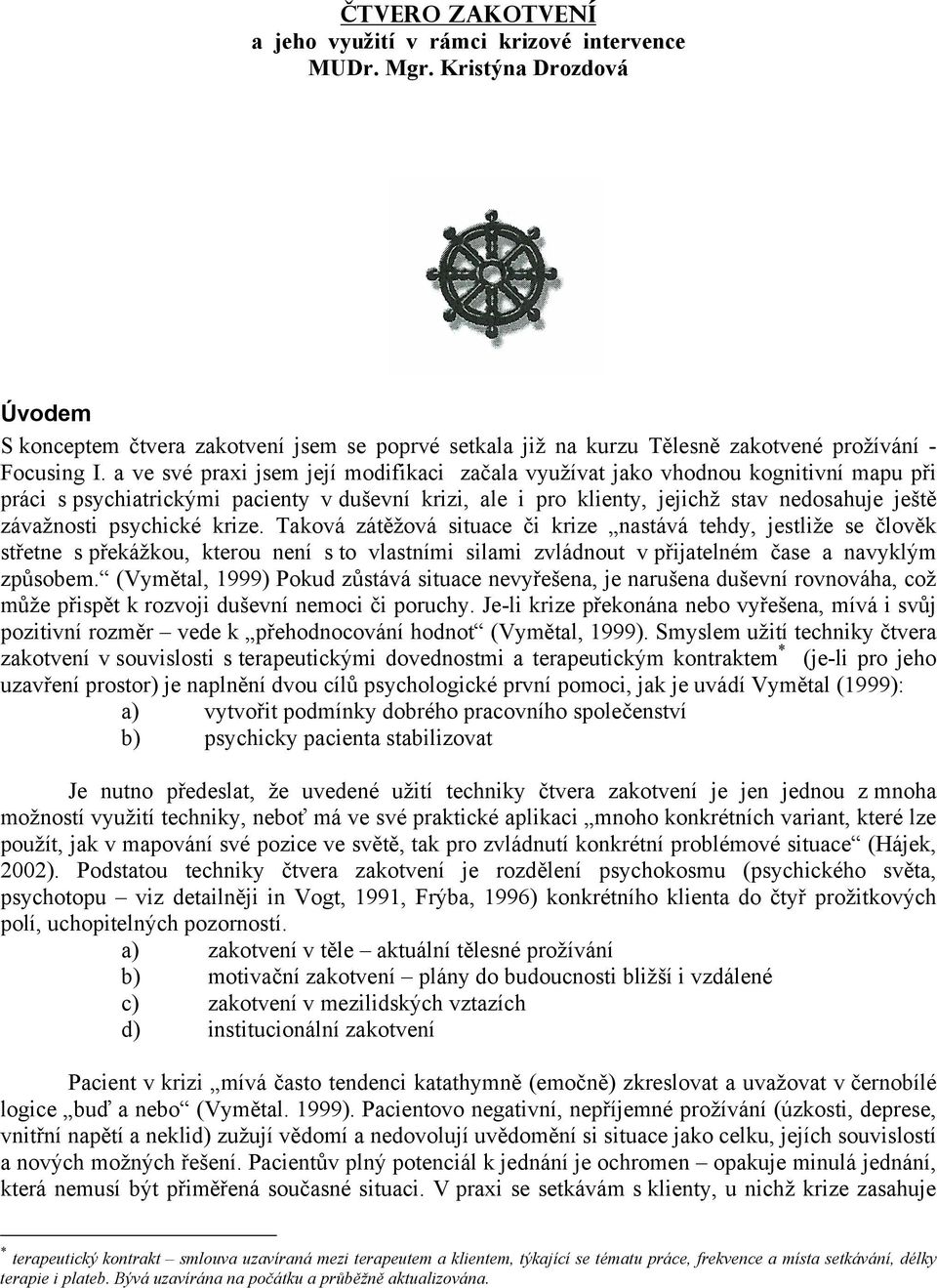 a ve své praxi jsem její modifikaci začala využívat jako vhodnou kognitivní mapu při práci s psychiatrickými pacienty v duševní krizi, ale i pro klienty, jejichž stav nedosahuje ještě závažnosti