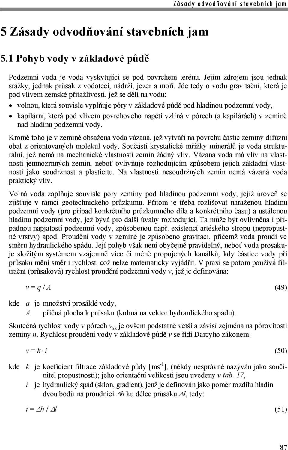 Jde tedy o vodu gravitační, která je pod vlivem zemské přitažlivosti, jež se dělí na vodu: volnou, která souvisle vyplňuje póry v základové půdě pod hladinou podzemní vody, kapilární, která pod