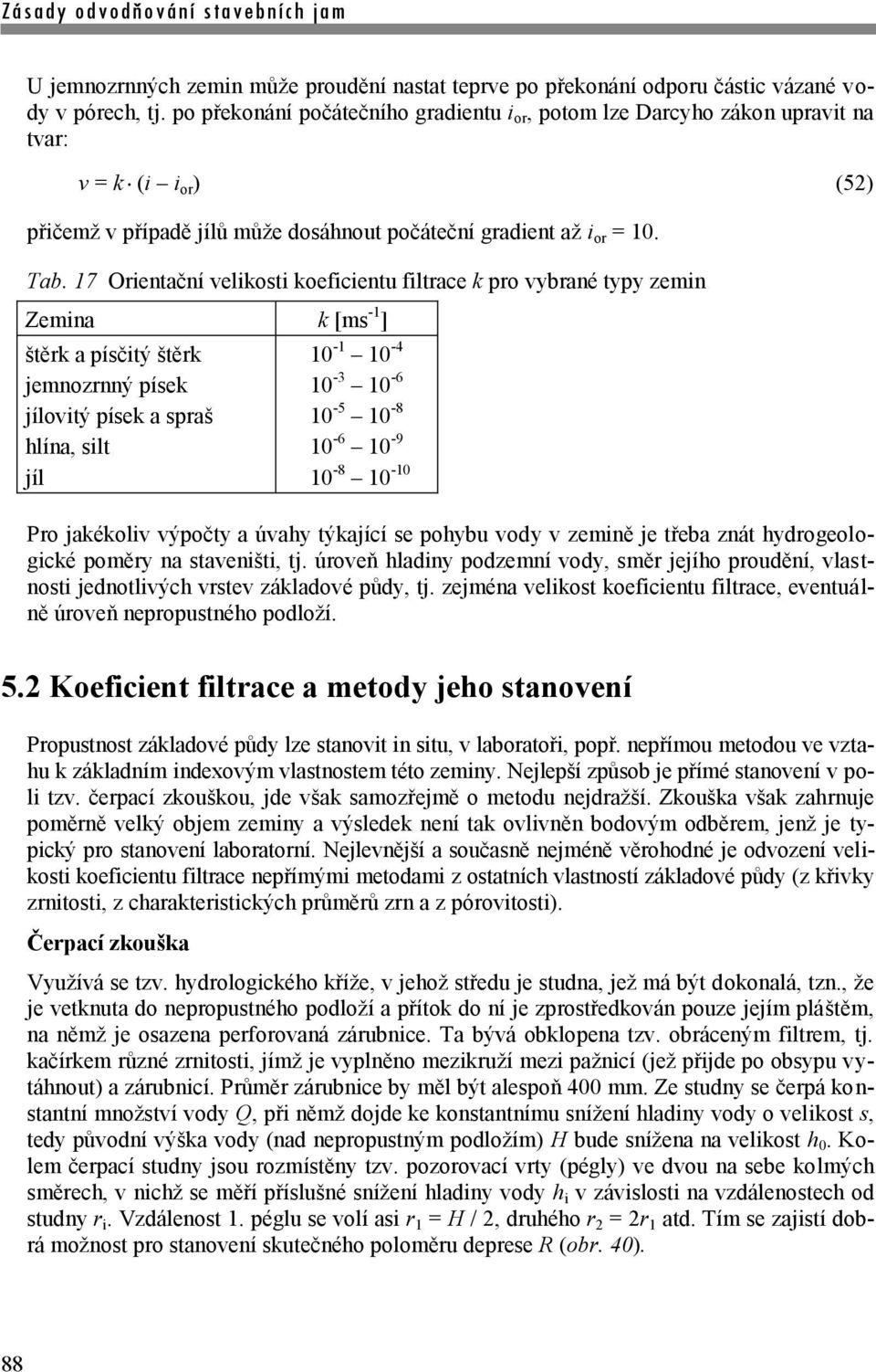 17 Orientační velikosti koeficientu filtrace k pro vybrané typy zemin Zemina k [ms -1 ] štěrk a písčitý štěrk jemnozrnný písek jílovitý písek a spraš hlína, silt jíl 10-1 10-4 10-3 10-6 10-5 10-8