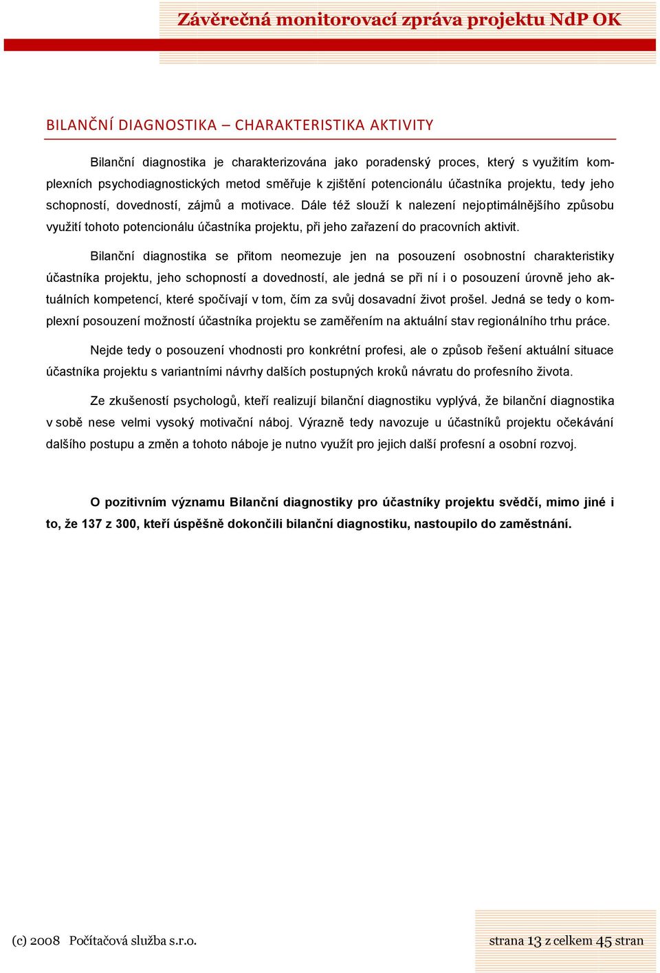 Dále též slouží k nalezení nejoptimálnějšího způsobu využití tohoto potencionálu účastníka projektu, při jeho zařazení do pracovních aktivit.