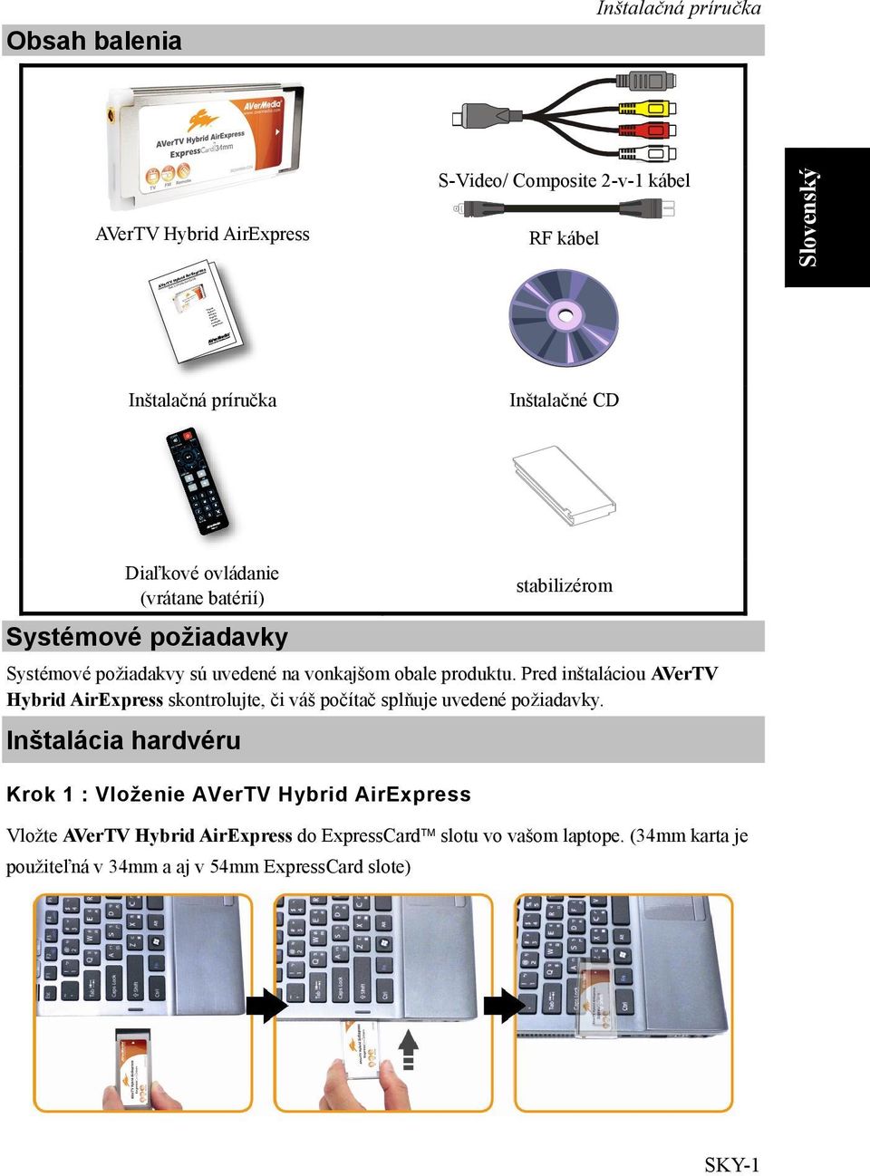 sú uvedené na vonkajšom obale produktu. Pred inštaláciou AVerTV Hybrid AirExpress skontrolujte, či váš počítač splňuje uvedené požiadavky.