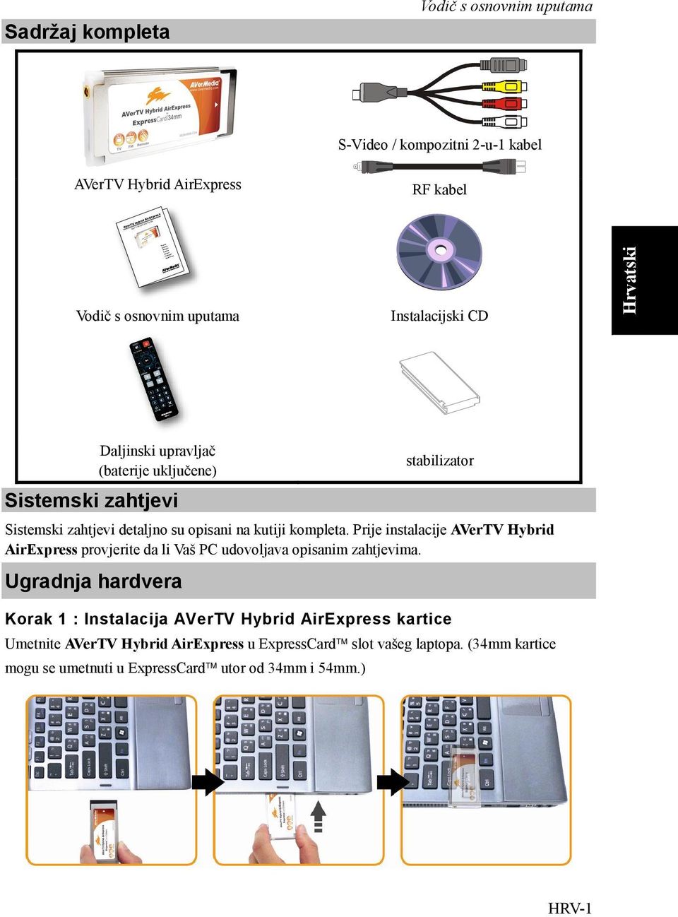 zahtjevi detaljno su opisani na kutiji kompleta. Prije instalacije AVerTV Hybrid AirExpress provjerite da li Vaš PC udovoljava opisanim zahtjevima.