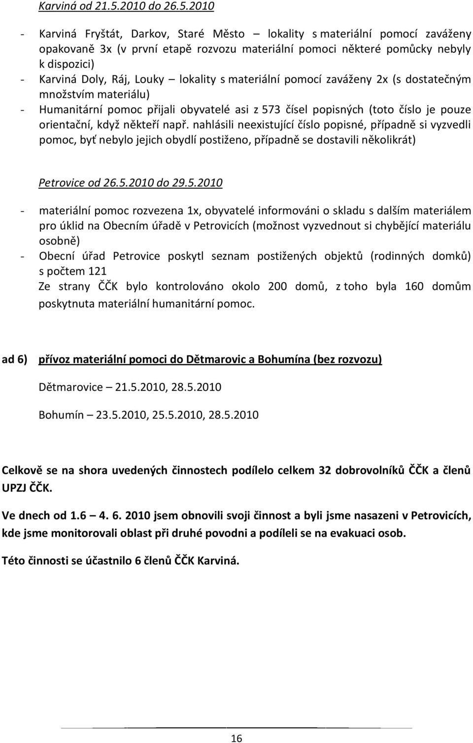 2010 - Karviná Fryštát, Darkov, Staré Město lokality s materiální pomocí zaváženy opakovaně 3x (v první etapě rozvozu materiální pomoci některé pomůcky nebyly k dispozici) - Karviná Doly, Ráj, Louky