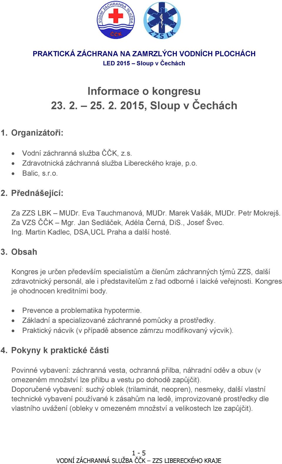 Obsah Kongres je určen především specialistům a členům záchranných týmů ZZS, další zdravotnický personál, ale i představitelům z řad odborné i laické veřejnosti. Kongres je ohodnocen kreditními body.