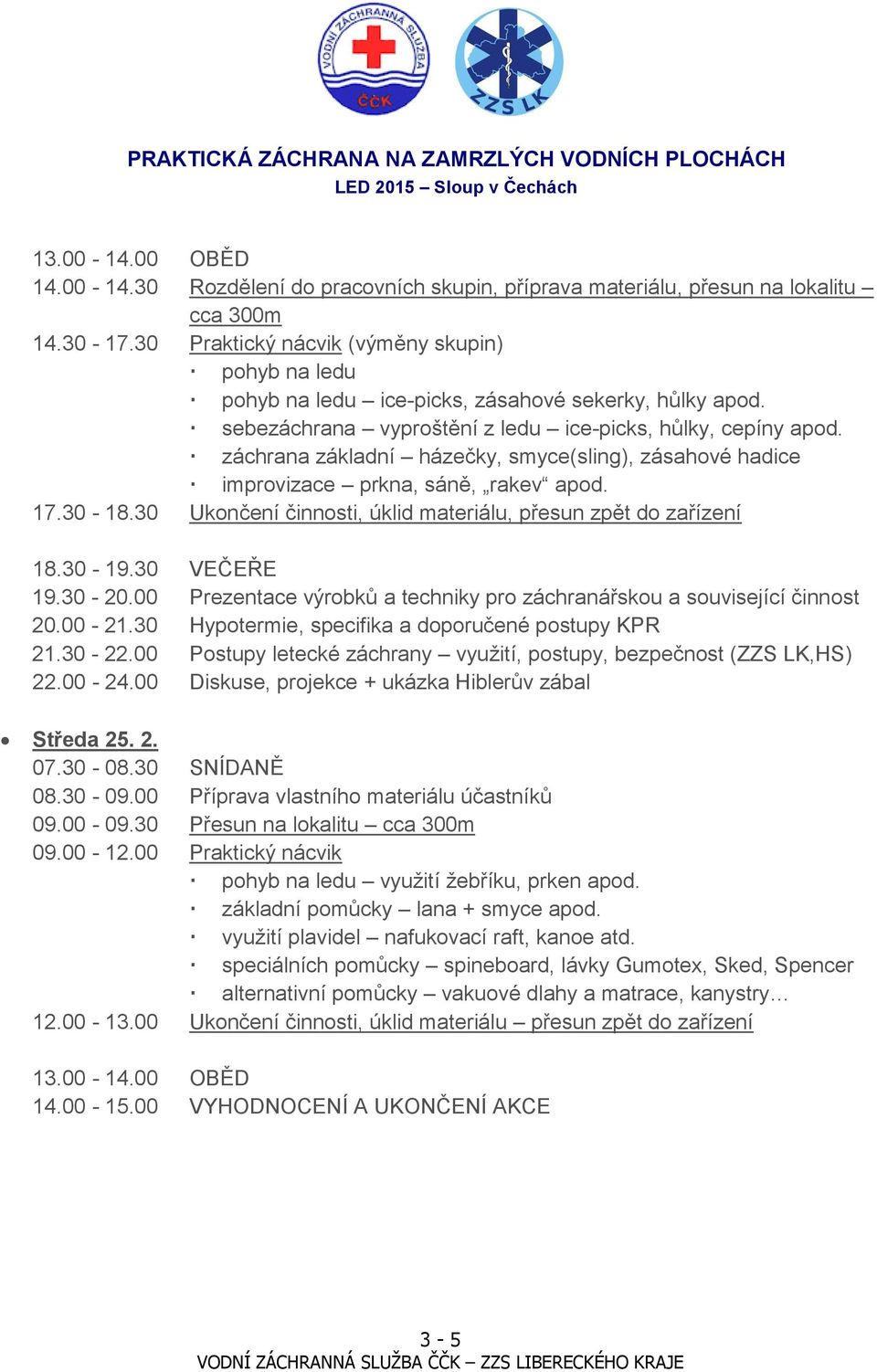 záchrana základní házečky, smyce(sling), zásahové hadice improvizace prkna, sáně, rakev apod. 17.30-18.30 Ukončení činnosti, úklid materiálu, přesun zpět do zařízení 18.30-19.30 VEČEŘE 19.30-20.