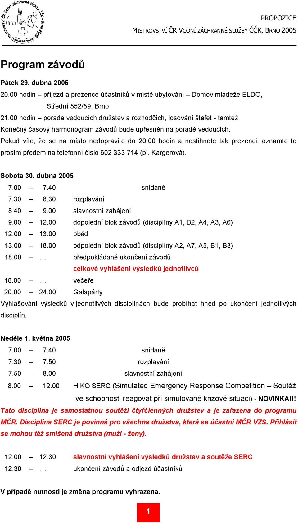 00 hodin a nestihnete tak prezenci, oznamte to prosím předem na telefonní číslo 602 333 714 (pí. Kargerová). S b t 30. ubn 2005 7.00 7.40 snídaně 7.30 8.30 rozplavání 8.40 9.00 slavnostní zahájení 9.