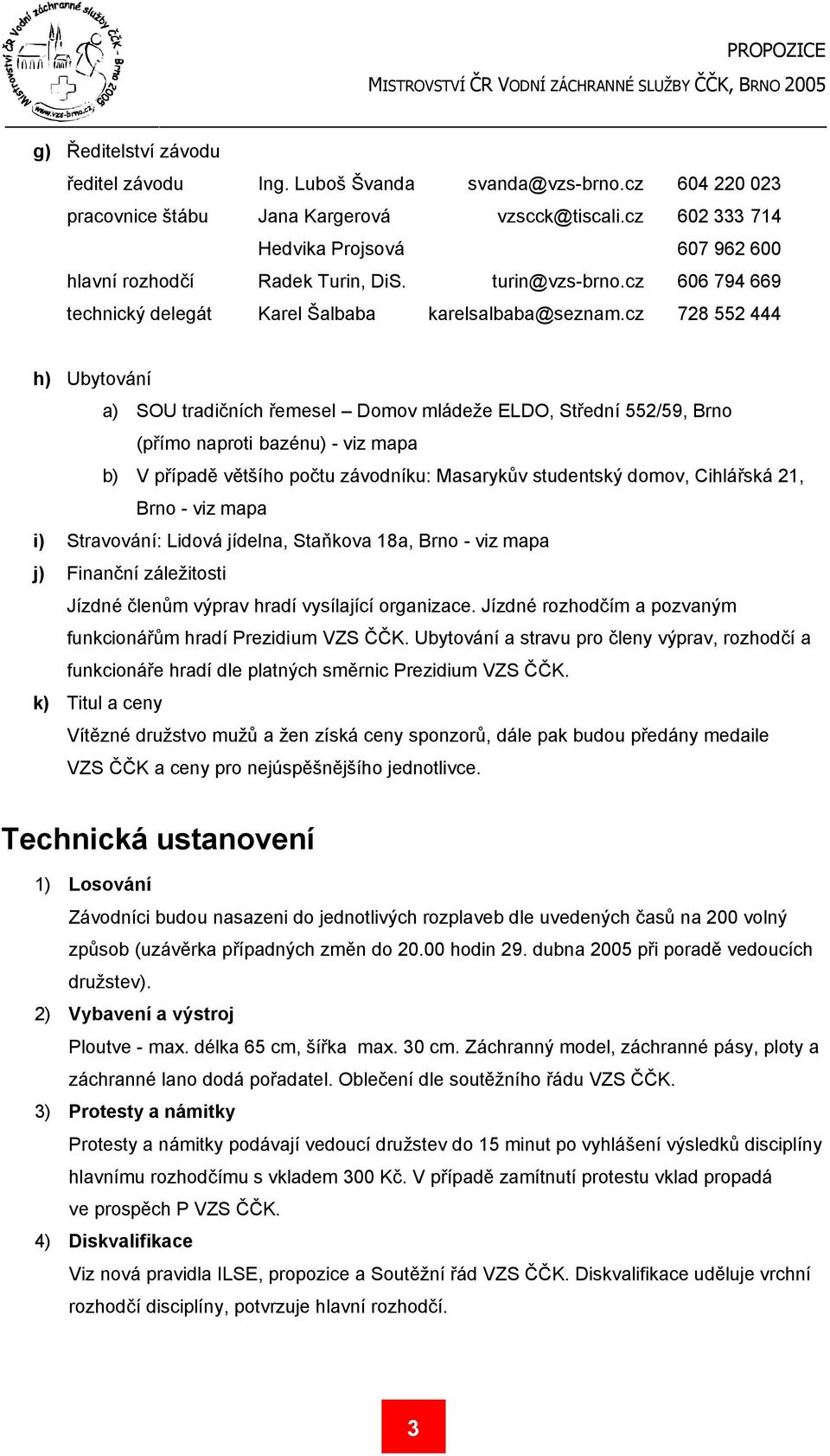 cz 728 552 444 h) Ubytování a) SOU tradičních řemesel Domov mládeže ELDO, Střední 552/59, Brno (přímo naproti bazénu) - viz mapa b) V případě většího počtu závodníku: Masarykův studentský domov,