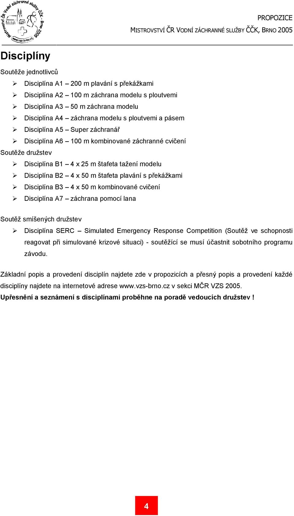 překážkami Disciplína B3 4 x 50 m kombinované cvičení Disciplína A7 záchrana pomocí lana Soutěž smíšených družstev Disciplína SERC Simulated Emergency Response Competition (Soutěž ve schopnosti