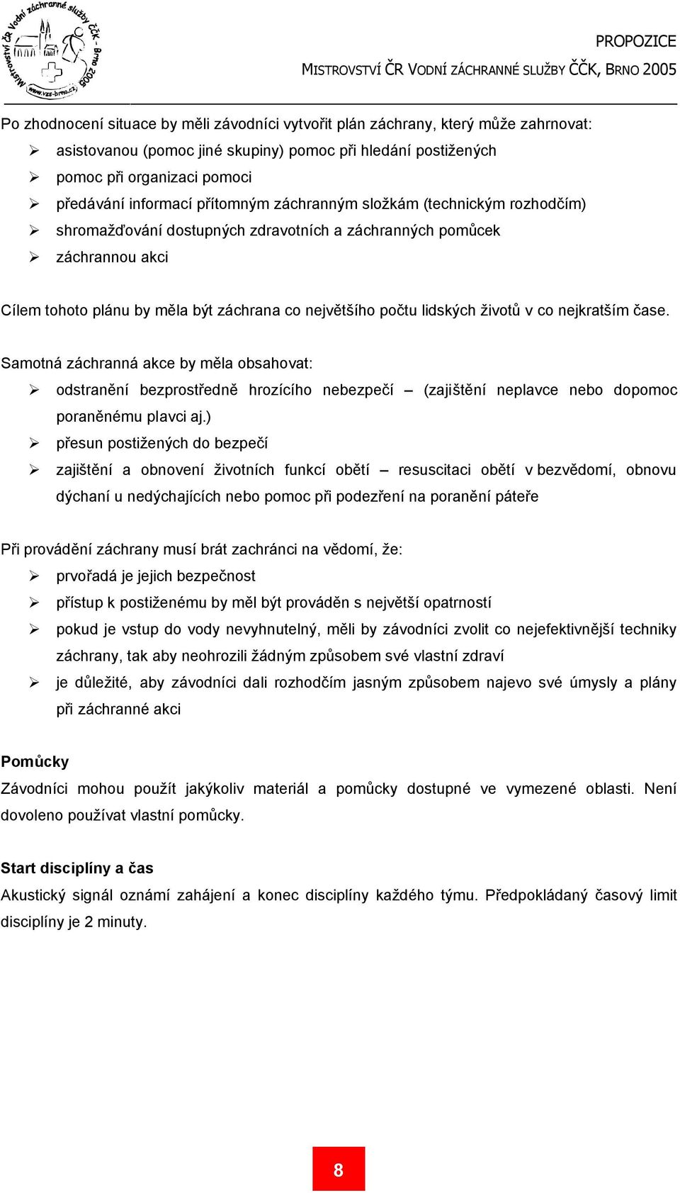 životů v co nejkratším čase. Samotná záchranná akce by měla obsahovat: odstranění bezprostředně hrozícího nebezpečí (zajištění neplavce nebo dopomoc poraněnému plavci aj.