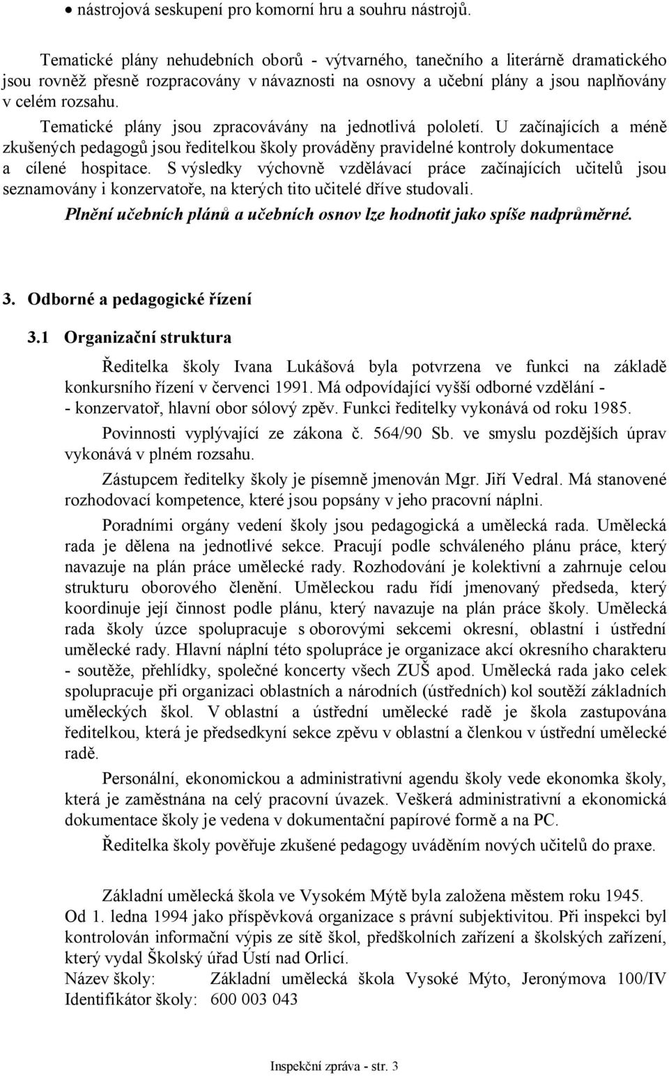 Tematické plány jsou zpracovávány na jednotlivá pololetí. U začínajících a méně zkušených pedagogů jsou ředitelkou školy prováděny pravidelné kontroly dokumentace a cílené hospitace.